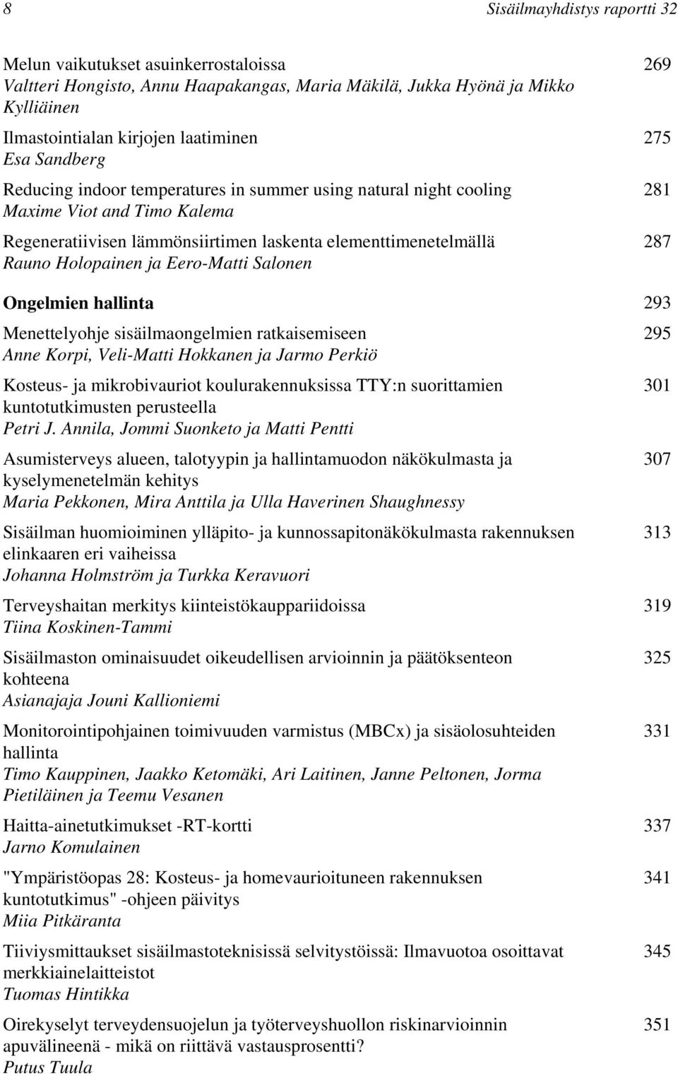 Salonen 269 275 281 287 Ongelmien hallinta 293 Menettelyohje sisäilmaongelmien ratkaisemiseen 295 Anne Korpi, Veli-Matti Hokkanen ja Jarmo Perkiö Kosteus- ja mikrobivauriot koulurakennuksissa TTY:n