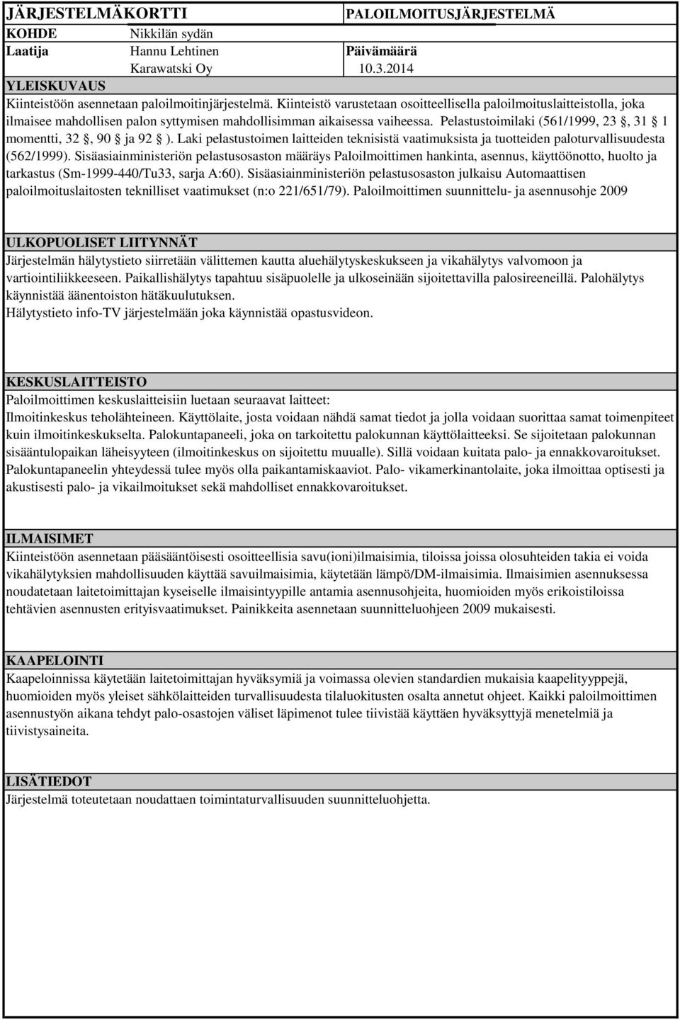 Pelastustoimilaki (561/1999, 23, 31 1 momentti, 32, 90 ja 92 ). Laki pelastustoimen laitteiden teknisistä vaatimuksista ja tuotteiden paloturvallisuudesta (562/1999).