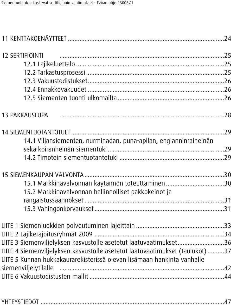 ..29 15 SIEMENKAUPAN VALVONTA...30 15.1 Markkinavalvonnan käytännön toteuttaminen...30 15.2 Markkinavalvonnan hallinnolliset pakkokeinot ja rangaistussäännökset...31 15.3 Vahingonkorvaukset.