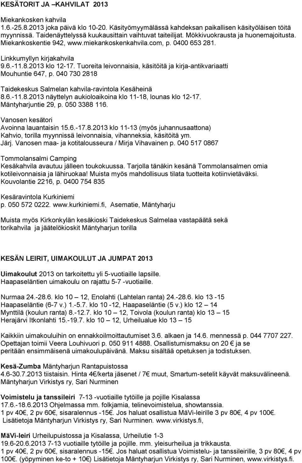 Tuoreita leivonnaisia, käsitöitä ja kirja-antikvariaatti Mouhuntie 647, p. 040 730 2818 Taidekeskus Salmelan kahvila-ravintola Kesäheinä 8.6.-11.8.2013 näyttelyn aukioloaikoina klo 11-18, lounas klo 12-17.