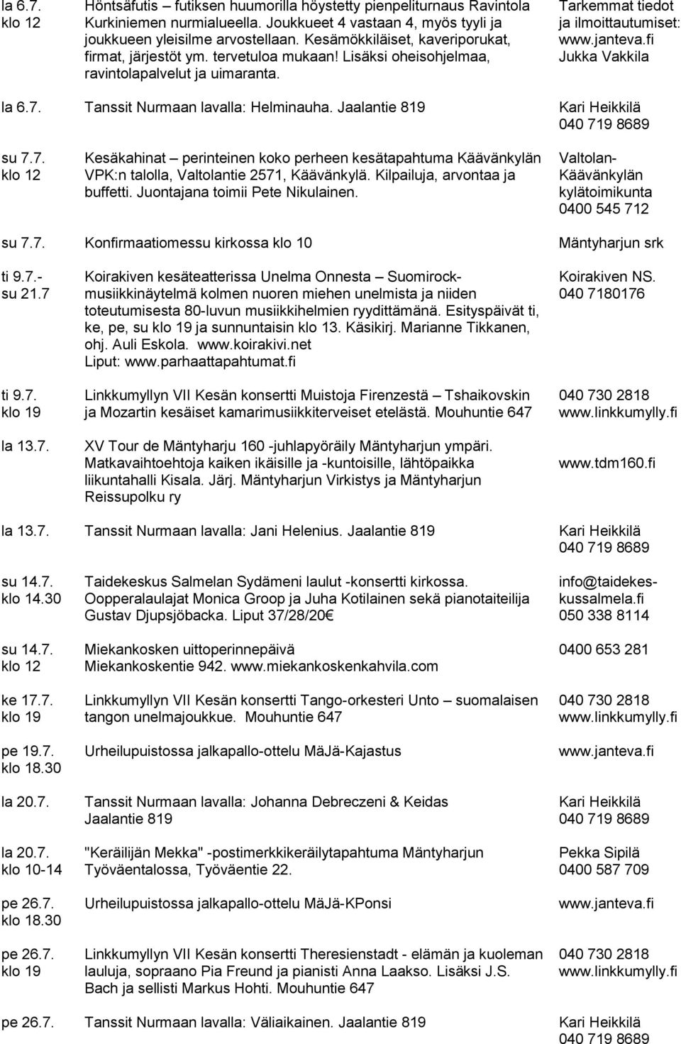 Tanssit Nurmaan lavalla: Helminauha. Jaalantie 819 Kari Heikkilä su 7.7. klo 12 Kesäkahinat perinteinen koko perheen kesätapahtuma Käävänkylän VPK:n talolla, Valtolantie 2571, Käävänkylä.