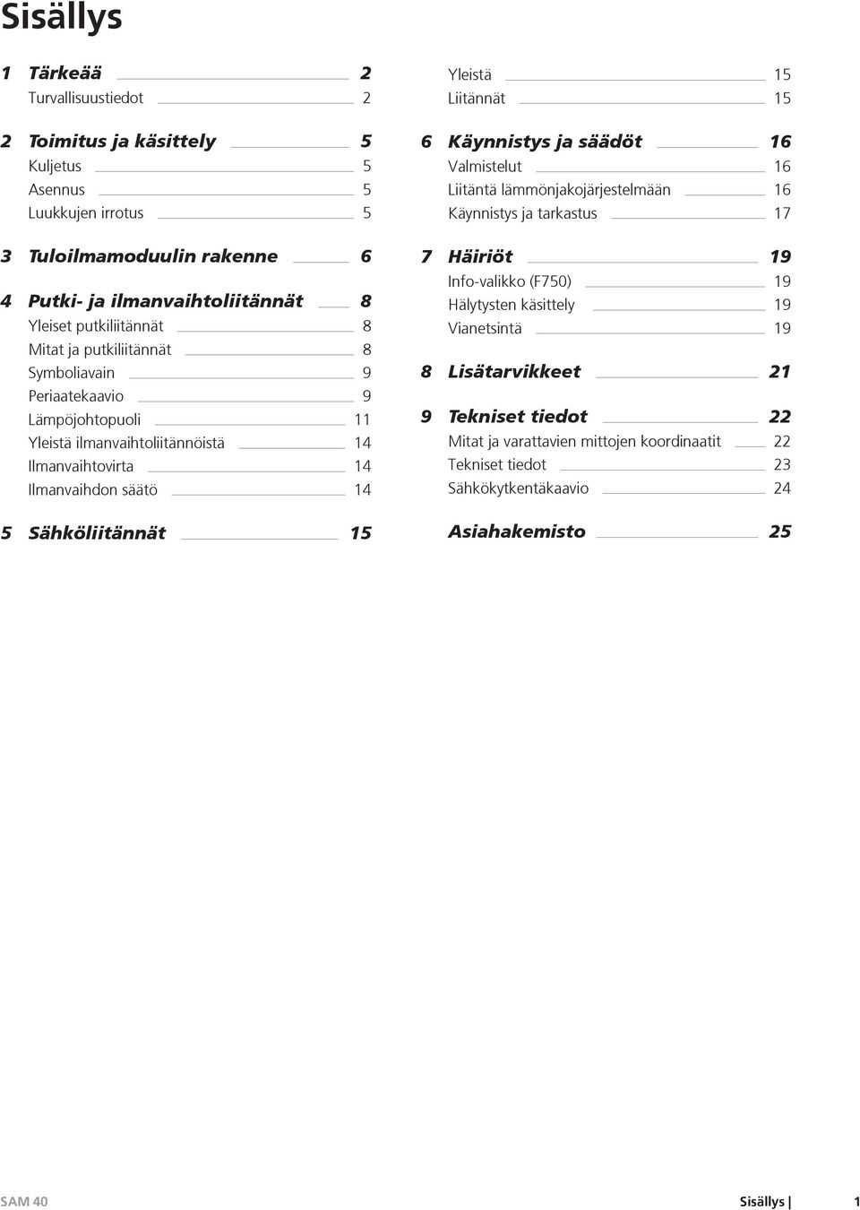 Sähköliitännät 15 Yleistä 15 Liitännät 15 6 Käynnistys ja säädöt 16 Valmistelut 16 Liitäntä lämmönjakojärjestelmään 16 Käynnistys ja tarkastus 17 7 Häiriöt 19 Info-valikko (F750) 19