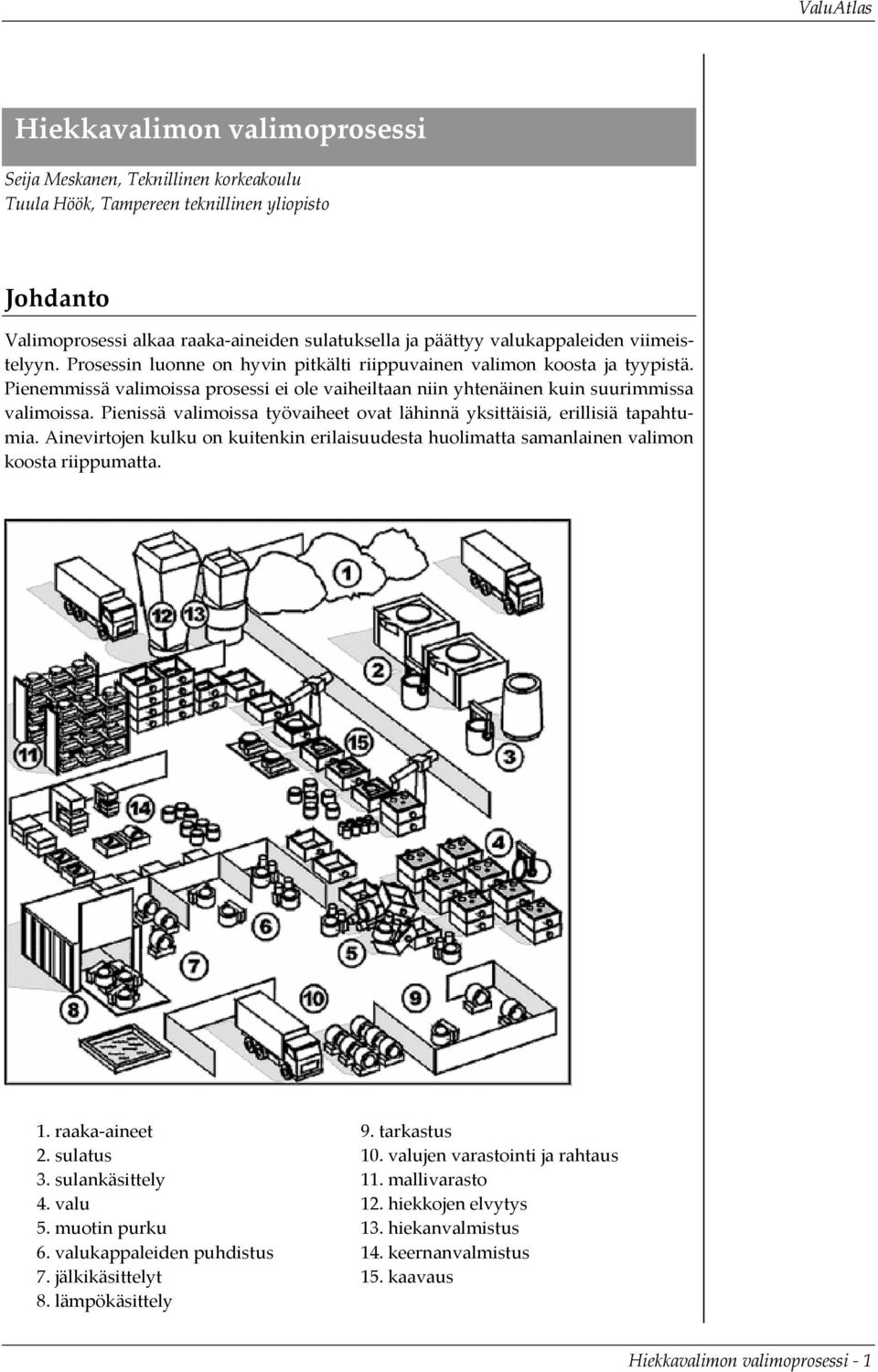 Pienissä valimoissa työvaiheet ovat lähinnä yksittäisiä, erillisiä tapahtumia. Ainevirtojen kulku on kuitenkin erilaisuudesta huolimatta samanlainen valimon koosta riippumatta. 1. raaka aineet 2.