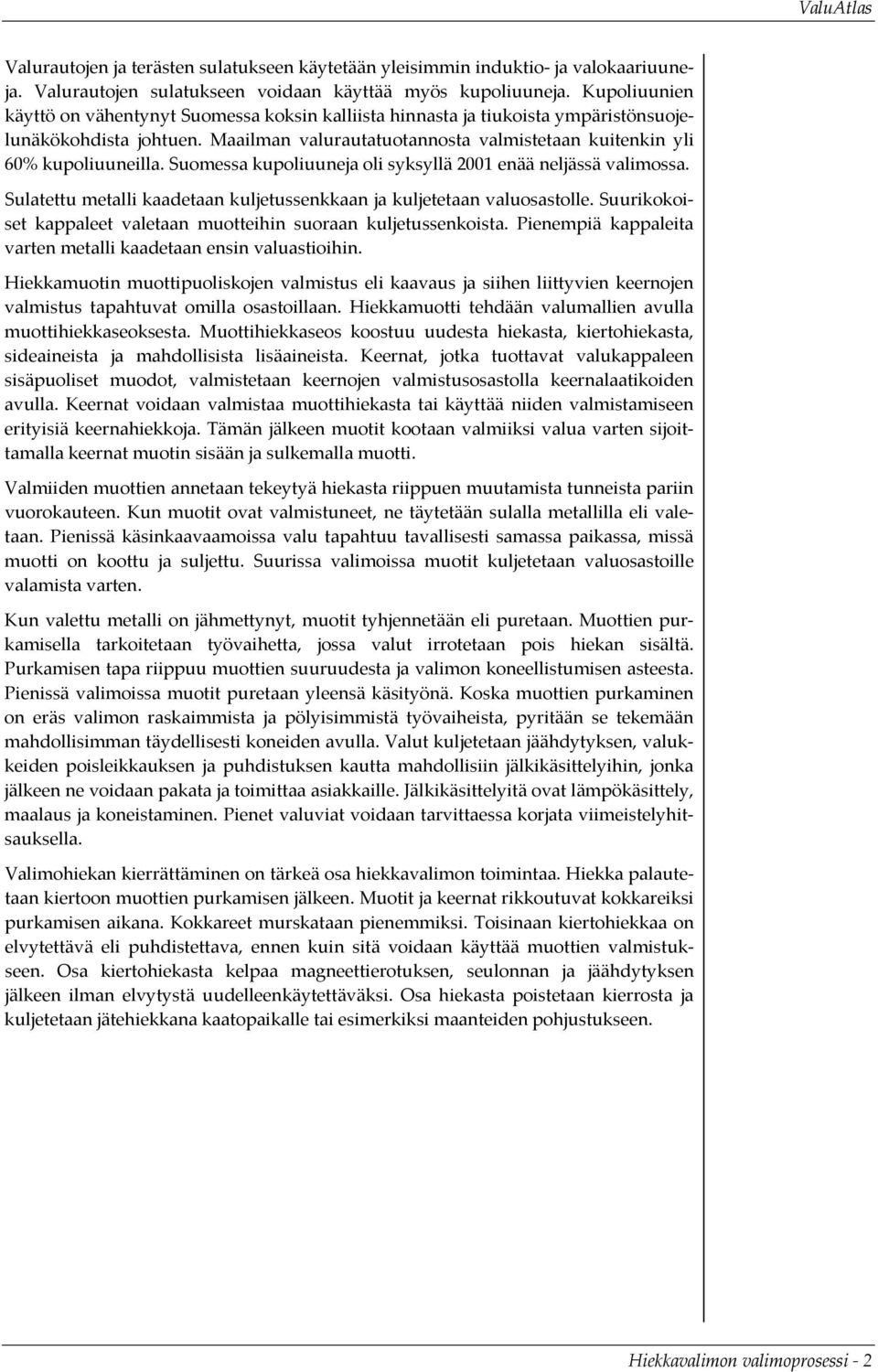 Suomessa kupoliuuneja oli syksyllä 2001 enää neljässä valimossa. Sulatettu metalli kaadetaan kuljetussenkkaan ja kuljetetaan valuosastolle.