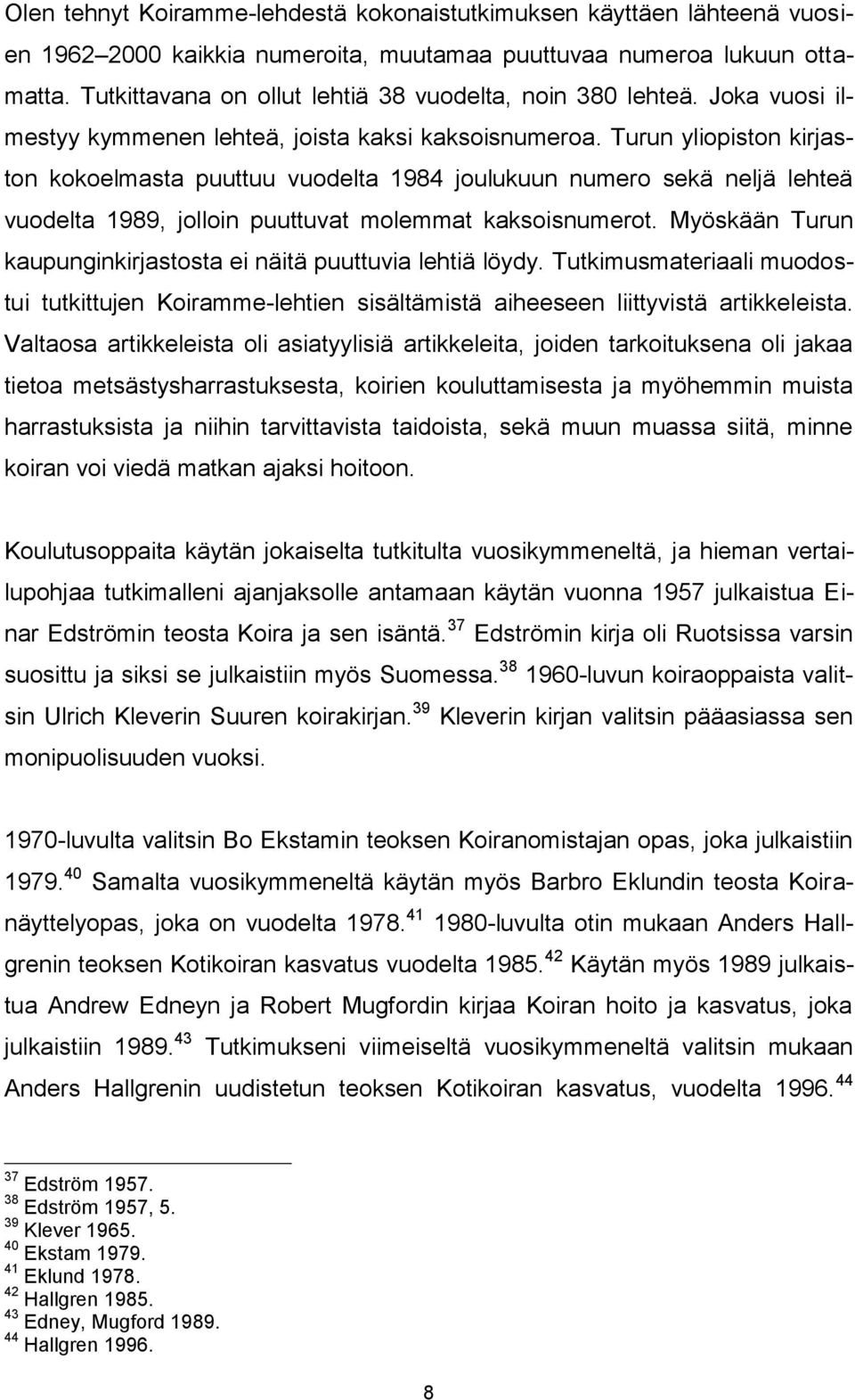 Turun yliopiston kirjaston kokoelmasta puuttuu vuodelta 1984 joulukuun numero sekä neljä lehteä vuodelta 1989, jolloin puuttuvat molemmat kaksoisnumerot.