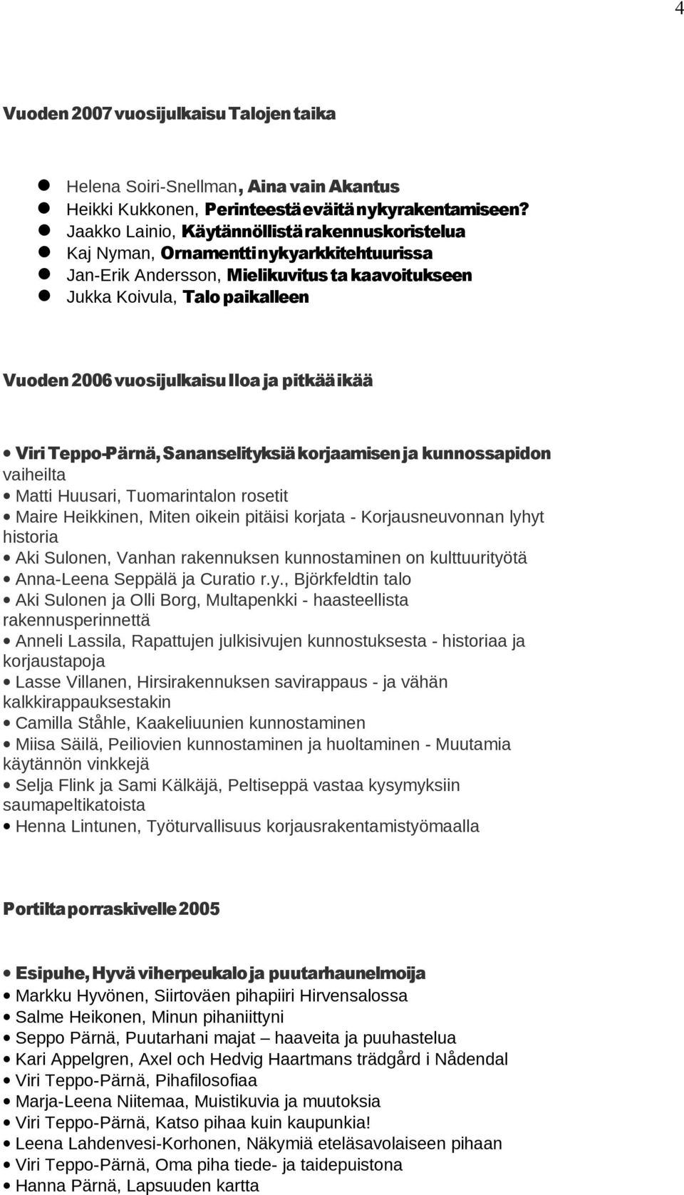 Iloa ja pitkää ikää Viri Teppo-Pärnä, Sananselityksiä korjaamisen ja kunnossapidon vaiheilta Matti Huusari, Tuomarintalon rosetit Maire Heikkinen, Miten oikein pitäisi korjata - Korjausneuvonnan