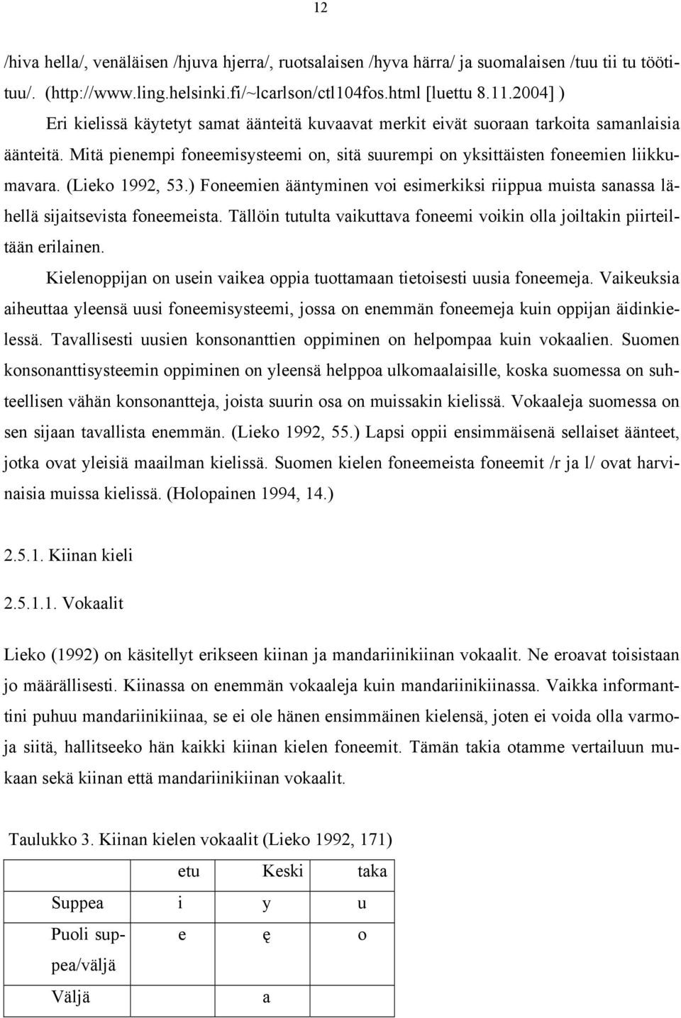 (Lieko 1992, 53.) Foneemien ääntyminen voi esimerkiksi riippua muista sanassa lähellä sijaitsevista foneemeista. Tällöin tutulta vaikuttava foneemi voikin olla joiltakin piirteiltään erilainen.