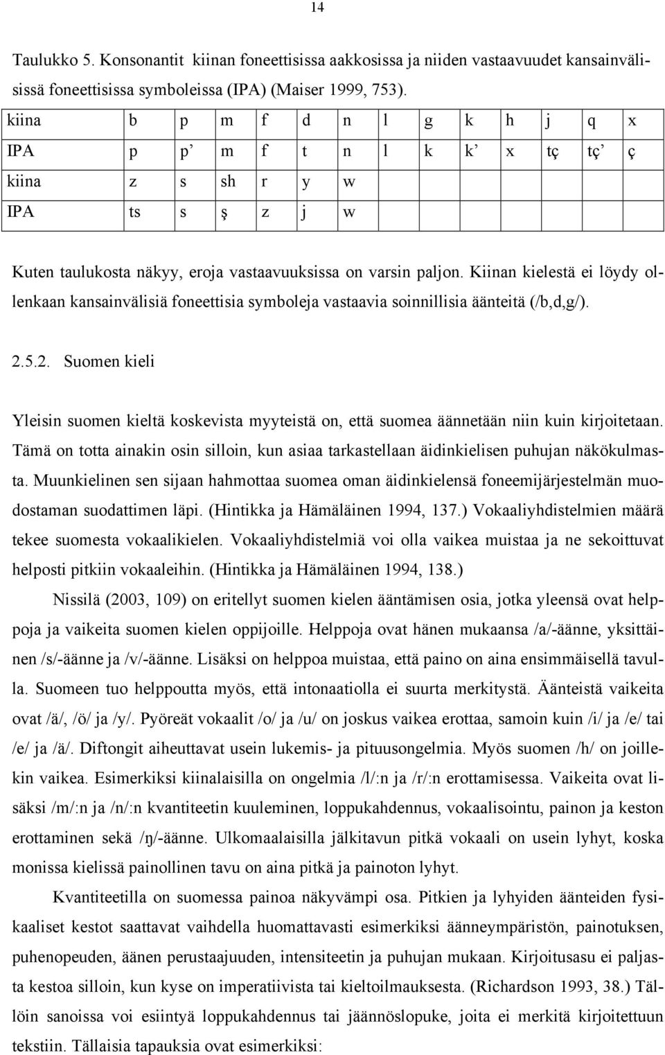 Kiinan kielestä ei löydy ollenkaan kansainvälisiä foneettisia symboleja vastaavia soinnillisia äänteitä (/b,d,g/). 2.