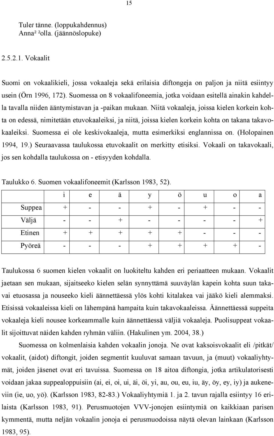 Niitä vokaaleja, joissa kielen korkein kohta on edessä, nimitetään etuvokaaleiksi, ja niitä, joissa kielen korkein kohta on takana takavokaaleiksi.