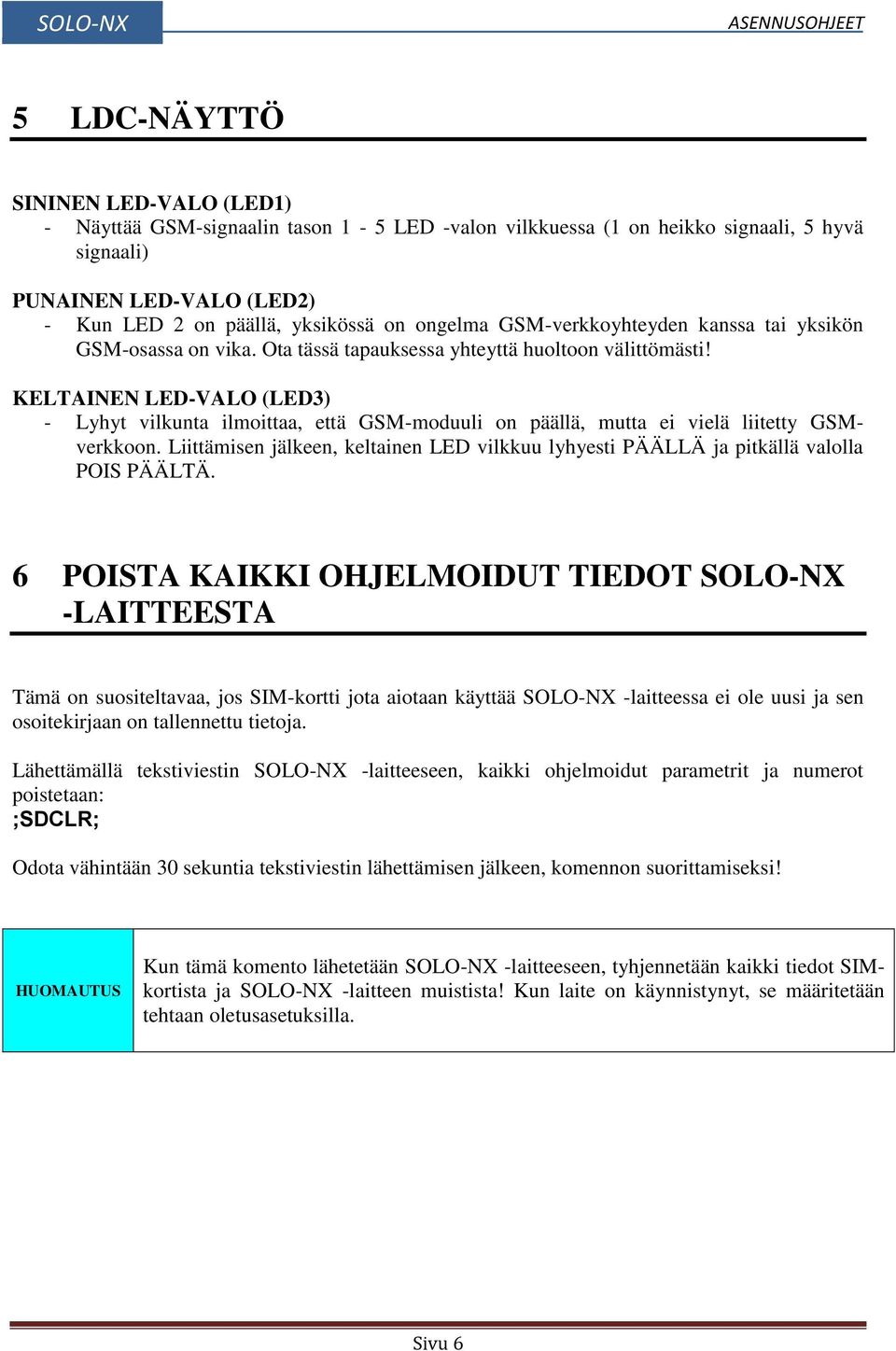 KELTAINEN LED-VALO (LED3) - Lyhyt vilkunta ilmoittaa, että GSM-moduuli on päällä, mutta ei vielä liitetty GSMverkkoon.