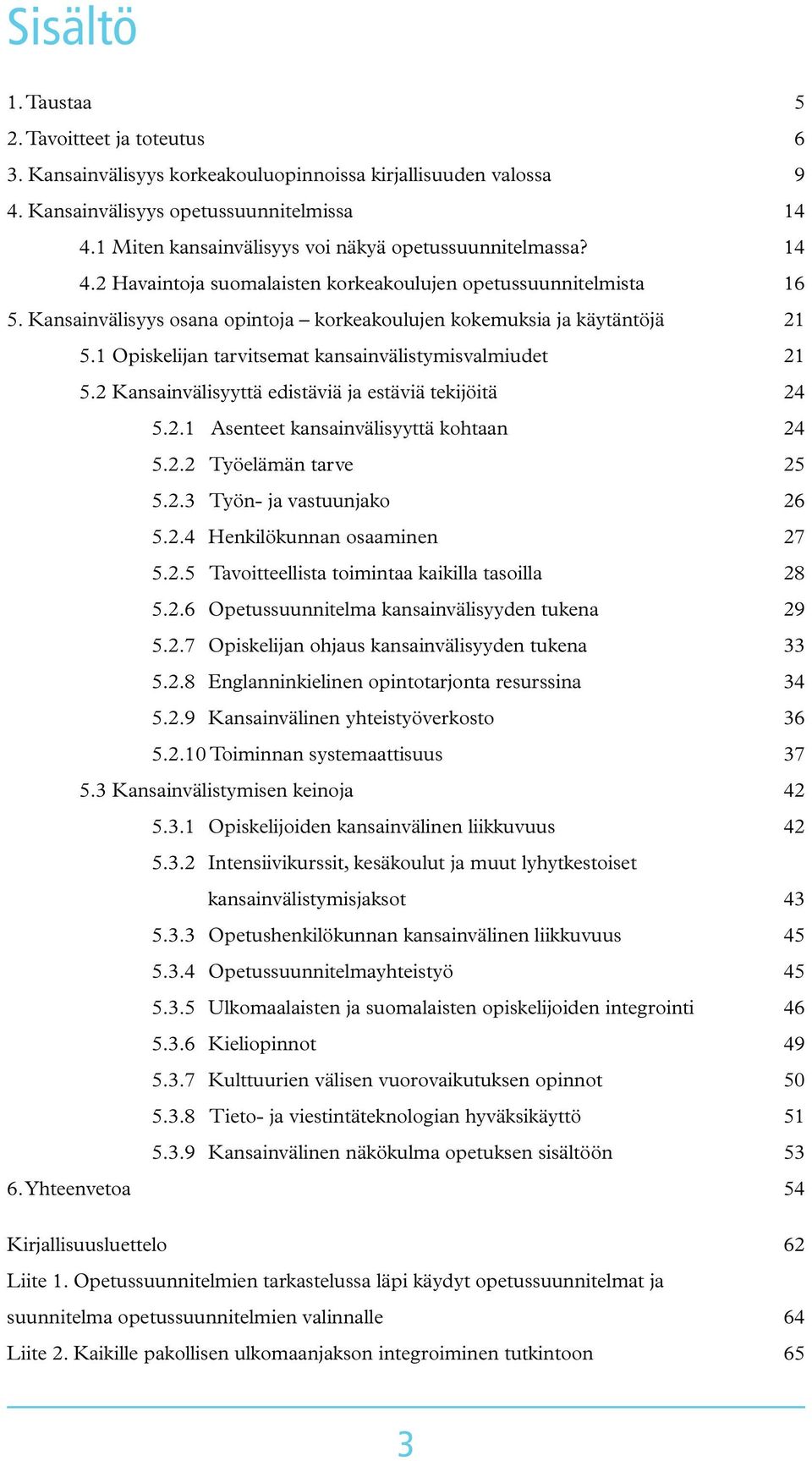 1 Opiskelijan tarvitsemat kansainvälistymisvalmiudet 5.2 Kansainvälisyyttä edistäviä ja estäviä tekijöitä 5.2.1 Asenteet kansainvälisyyttä kohtaan 5.2.2 Työelämän tarve 5.2.3 Työn- ja vastuunjako 5.2.4 Henkilökunnan osaaminen 5.