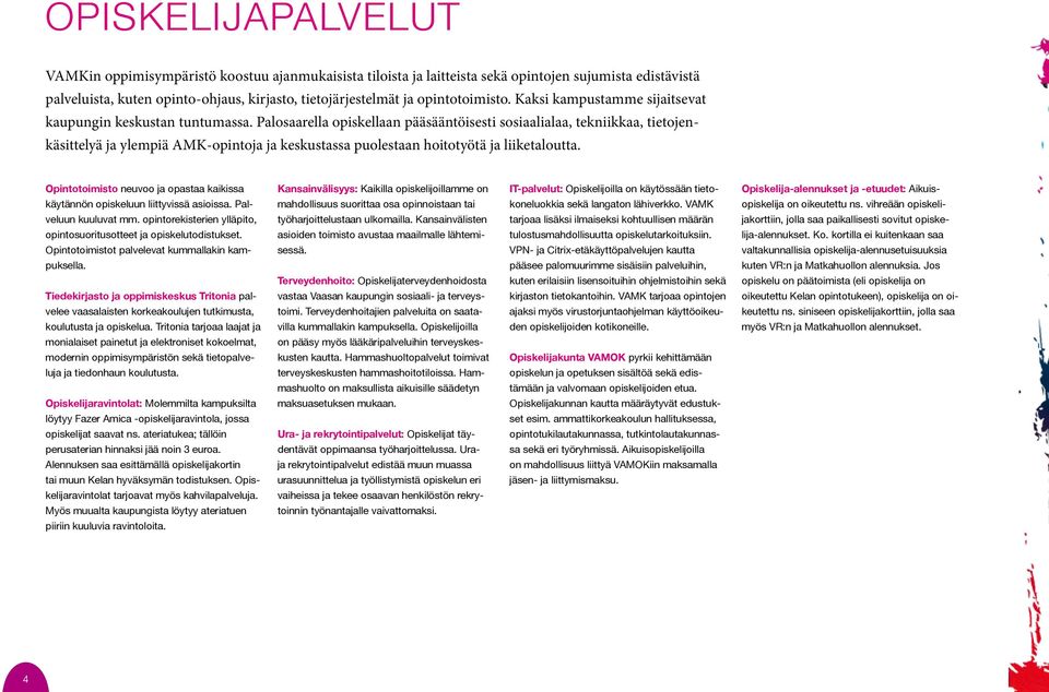 Palosaarella opiskellaan pääsääntöisesti sosiaalialaa, tekniikkaa, tietojenkäsittelyä ja ylempiä AMK-opintoja ja keskustassa puolestaan hoitotyötä ja liiketaloutta.