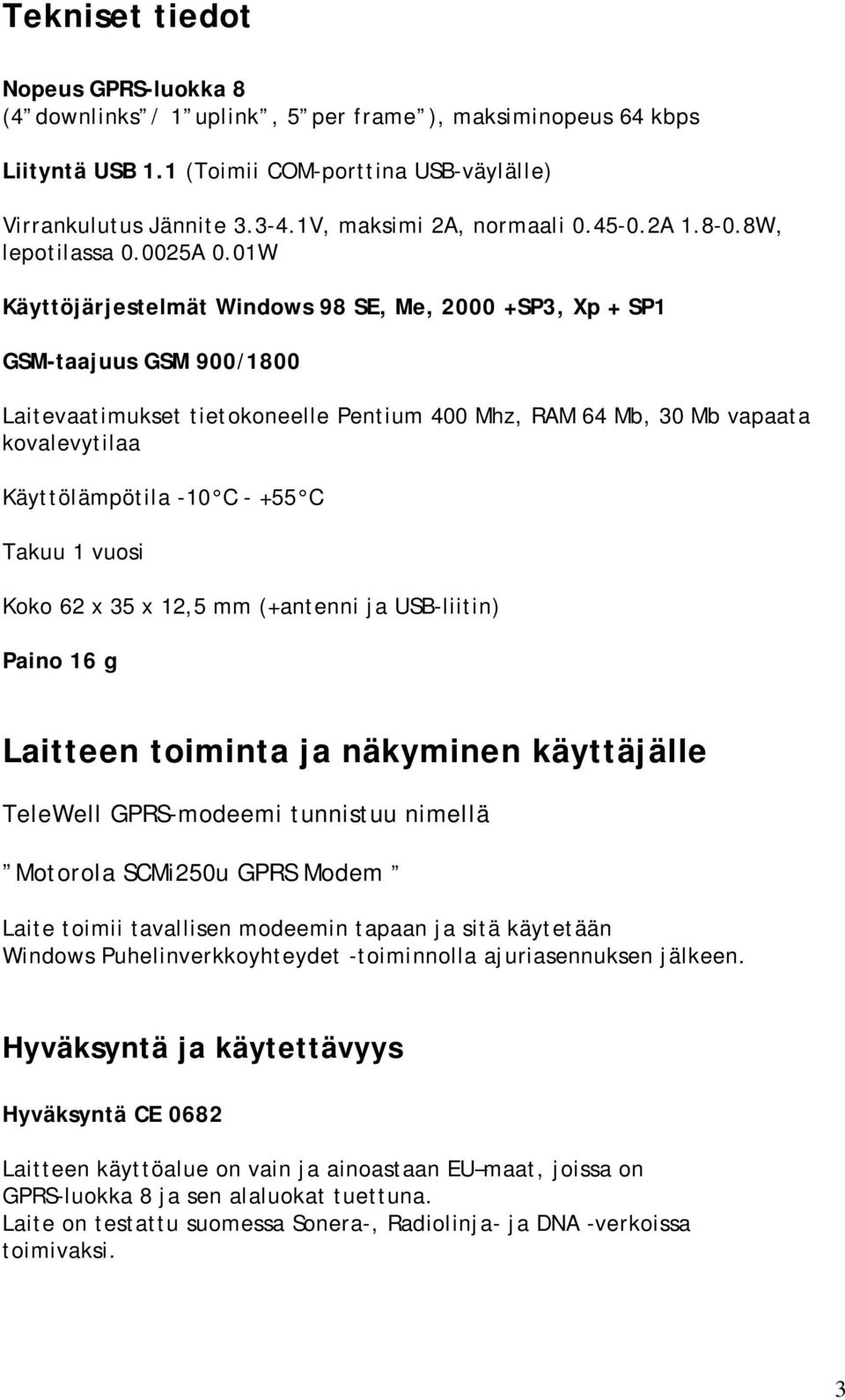 01W Käyttöjärjestelmät Windows 98 SE, Me, 2000 +SP3, Xp + SP1 GSM-taajuus GSM 900/1800 Laitevaatimukset tietokoneelle Pentium 400 Mhz, RAM 64 Mb, 30 Mb vapaata kovalevytilaa Käyttölämpötila -10 C -