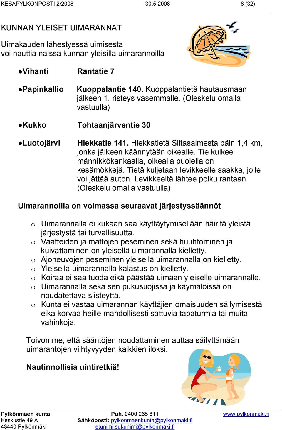 Hiekkatietä Siltasalmesta päin 1,4 km, jonka jälkeen käännytään oikealle. Tie kulkee männikkökankaalla, oikealla puolella on kesämökkejä. Tietä kuljetaan levikkeelle saakka, jolle voi jättää auton.