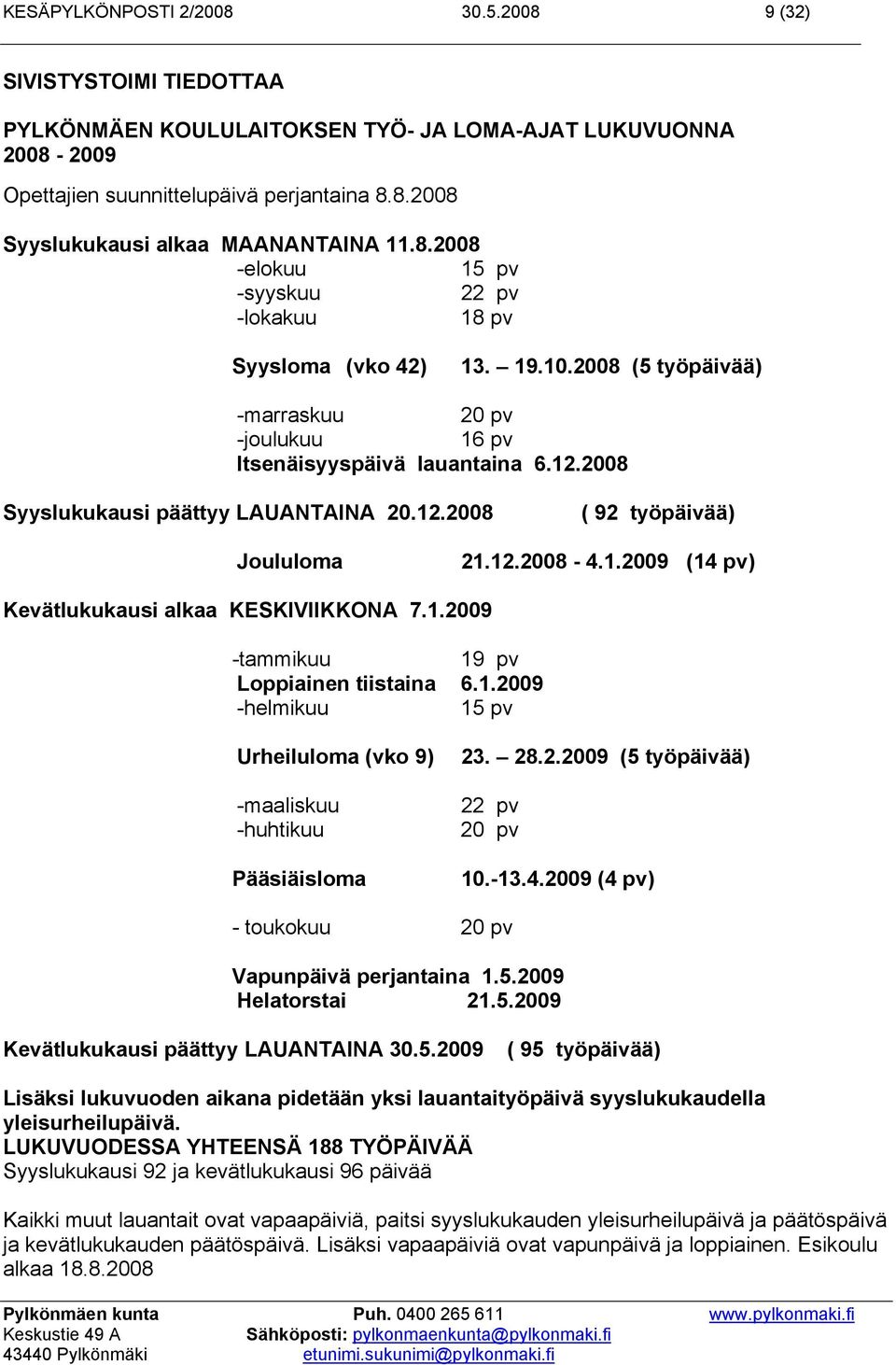 2008 Syyslukukausi päättyy LAUANTAINA 20.12.2008 ( 92 työpäivää) Joululoma 21.12.2008-4.1.2009 (14 pv) Kevätlukukausi alkaa KESKIVIIKKONA 7.1.2009 -tammikuu 19 pv Loppiainen tiistaina 6.1.2009 -helmikuu 15 pv Urheiluloma (vko 9) -maaliskuu -huhtikuu Pääsiäisloma 23.