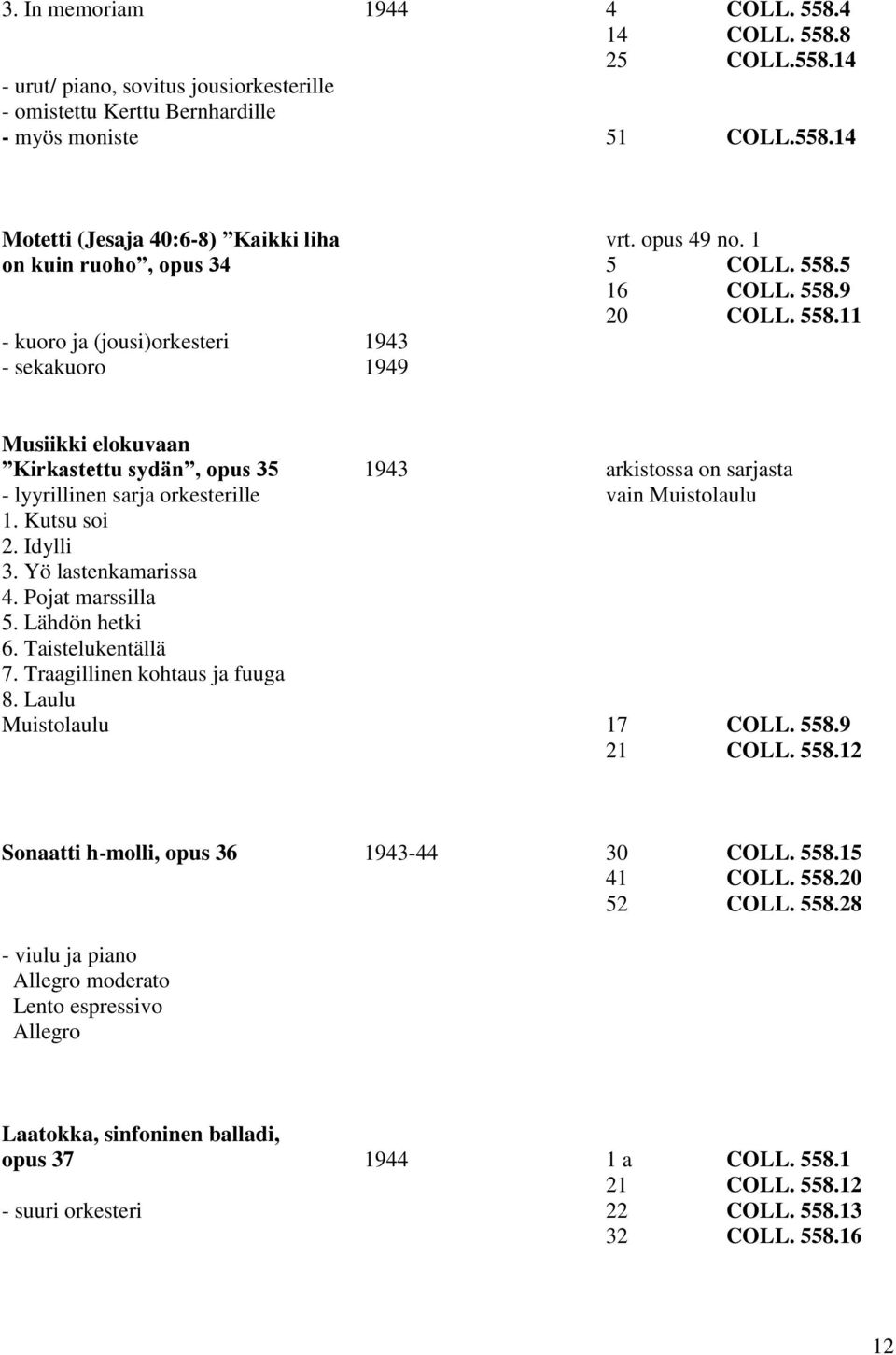 5 16 COLL. 558.9 20 COLL. 558.11 - kuoro ja (jousi)orkesteri 1943 - sekakuoro 1949 Musiikki elokuvaan Kirkastettu sydän, opus 35 1943 arkistossa on sarjasta - lyyrillinen sarja orkesterille vain Muistolaulu 1.
