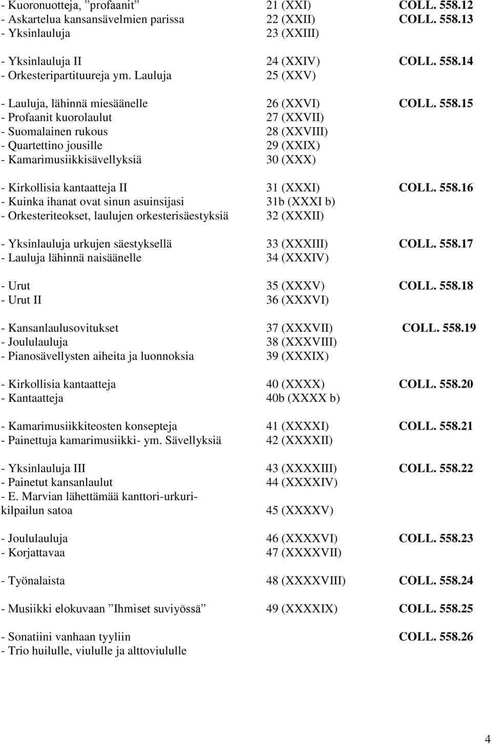 15 - Profaanit kuorolaulut 27 (XXVII) - Suomalainen rukous 28 (XXVIII) - Quartettino jousille 29 (XXIX) - Kamarimusiikkisävellyksiä 30 (XXX) - Kirkollisia kantaatteja II 31 (XXXI) COLL. 558.