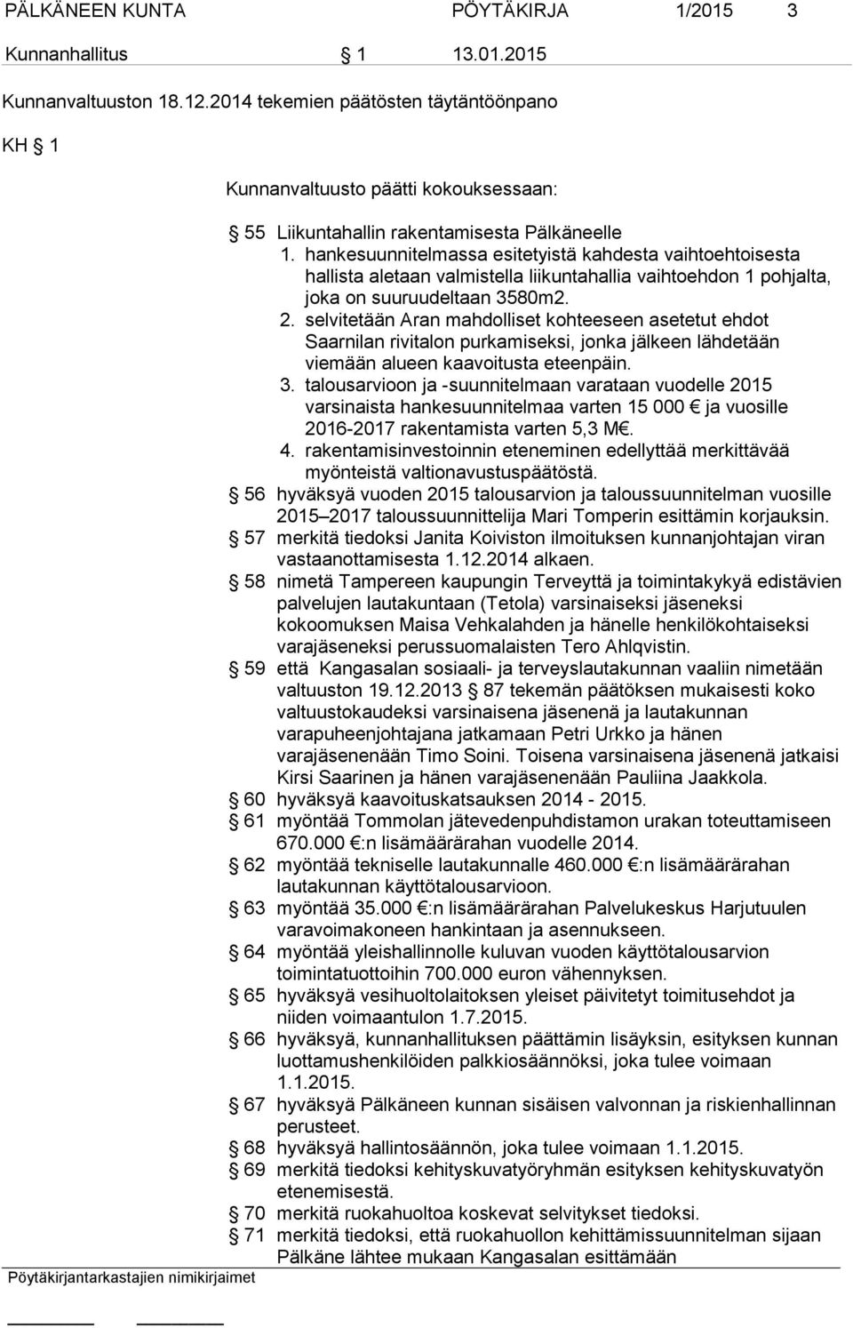 hankesuunnitelmassa esitetyistä kahdesta vaihtoehtoisesta hallista aletaan valmistella liikuntahallia vaihtoehdon 1 pohjalta, joka on suuruudeltaan 3580m2. 2.