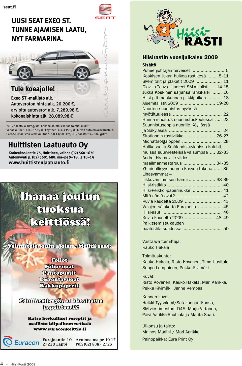 fi Eurajoentie 10 27230 Lappi Avoinna ma-pe 10-17 Puh (02) 8387 2726 Hiisirastin vuosijulkaisu 2009 Sisältö Puheenjohtajan terveiset... 5 Koskisen Jukan huikea rastikesä.