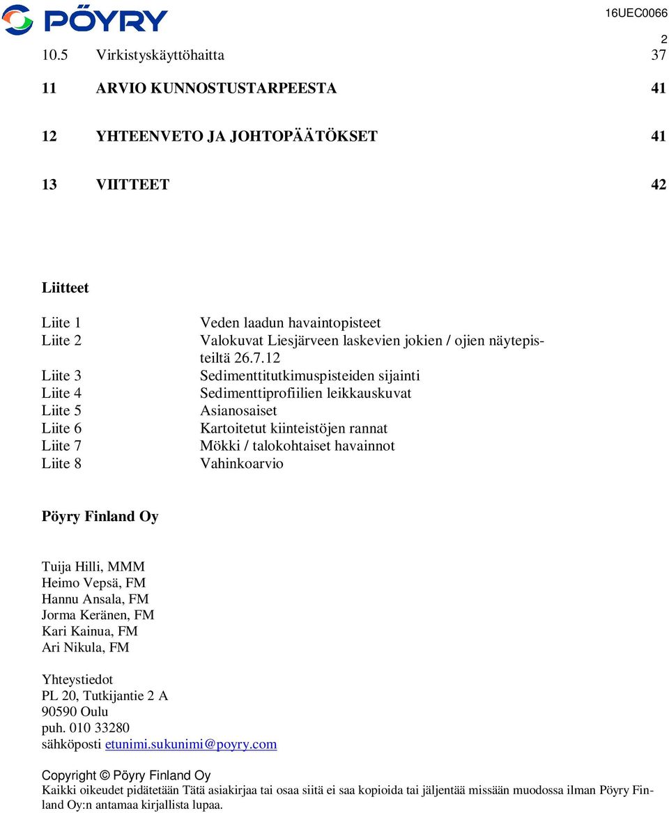 12 Sedimenttitutkimuspisteiden sijainti Sedimenttiprofiilien leikkauskuvat Asianosaiset Kartoitetut kiinteistöjen rannat Mökki / talokohtaiset havainnot Vahinkoarvio Pöyry Finland Oy Tuija Hilli, MMM