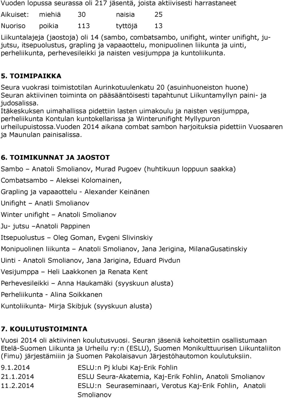 TOIMIPAIKKA Seura vuokrasi toimistotilan Aurinkotuulenkatu 20 (asuinhuoneiston huone) Seuran aktiivinen toiminta on pääsääntöisesti tapahtunut Liikuntamyllyn paini- ja judosalissa.