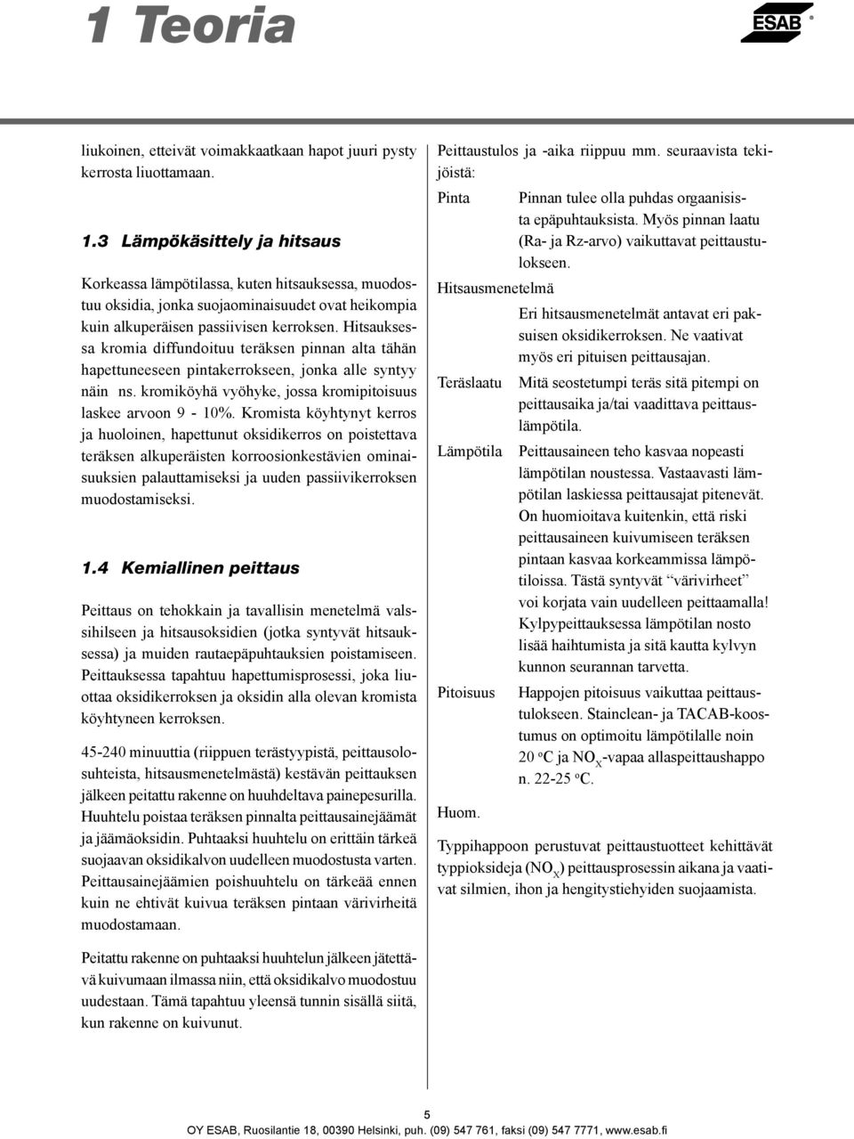 Hitsauksessa kromia diffundoituu teräksen pinnan alta tähän hapettuneeseen pintakerrokseen, jonka alle syntyy näin ns. kromiköyhä vyöhyke, jossa kromipitoisuus laskee arvoon 9-10%.