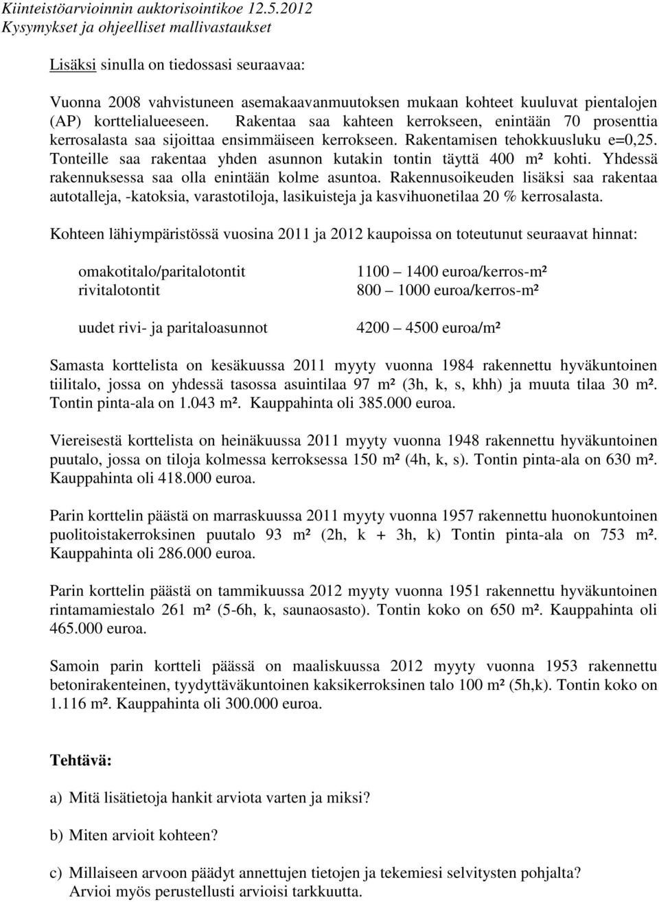 Tonteille saa rakentaa yhden asunnon kutakin tontin täyttä 400 m² kohti. Yhdessä rakennuksessa saa olla enintään kolme asuntoa.