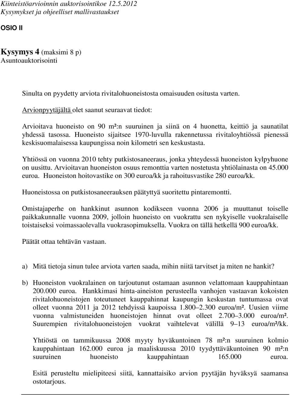 Huoneisto sijaitsee 1970-luvulla rakennetussa rivitaloyhtiössä pienessä keskisuomalaisessa kaupungissa noin kilometri sen keskustasta.