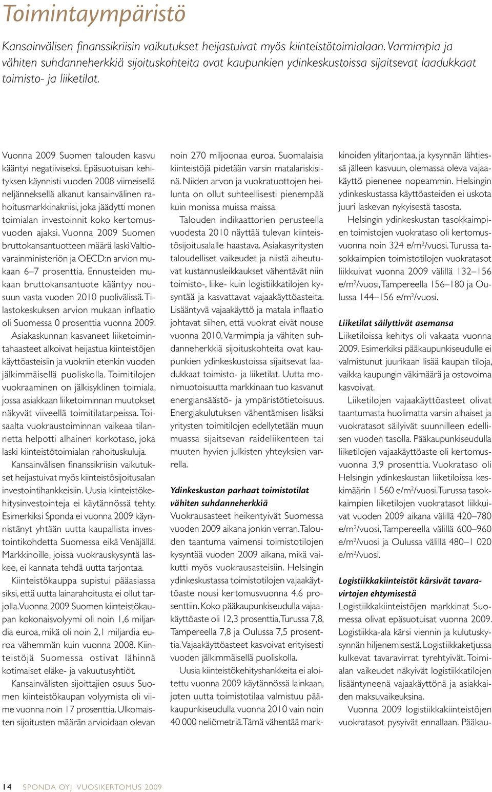 Epäsuotuisan kehityksen käynnisti vuoden 2008 viimeisellä neljänneksellä alkanut kansainvälinen rahoitusmarkkinakriisi, joka jäädytti monen toimialan investoinnit koko kertomusvuoden ajaksi.