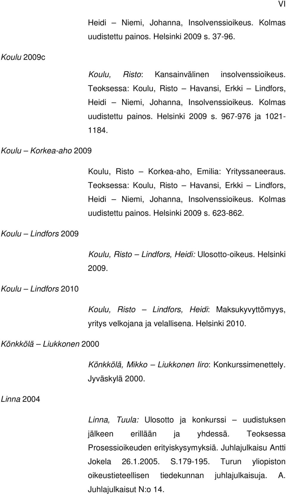 Koulu Korkea-aho 2009 Koulu, Risto Korkea-aho, Emilia: Yrityssaneeraus. Teoksessa: Koulu, Risto Havansi, Erkki Lindfors, Heidi Niemi, Johanna, Insolvenssioikeus. Kolmas uudistettu painos.