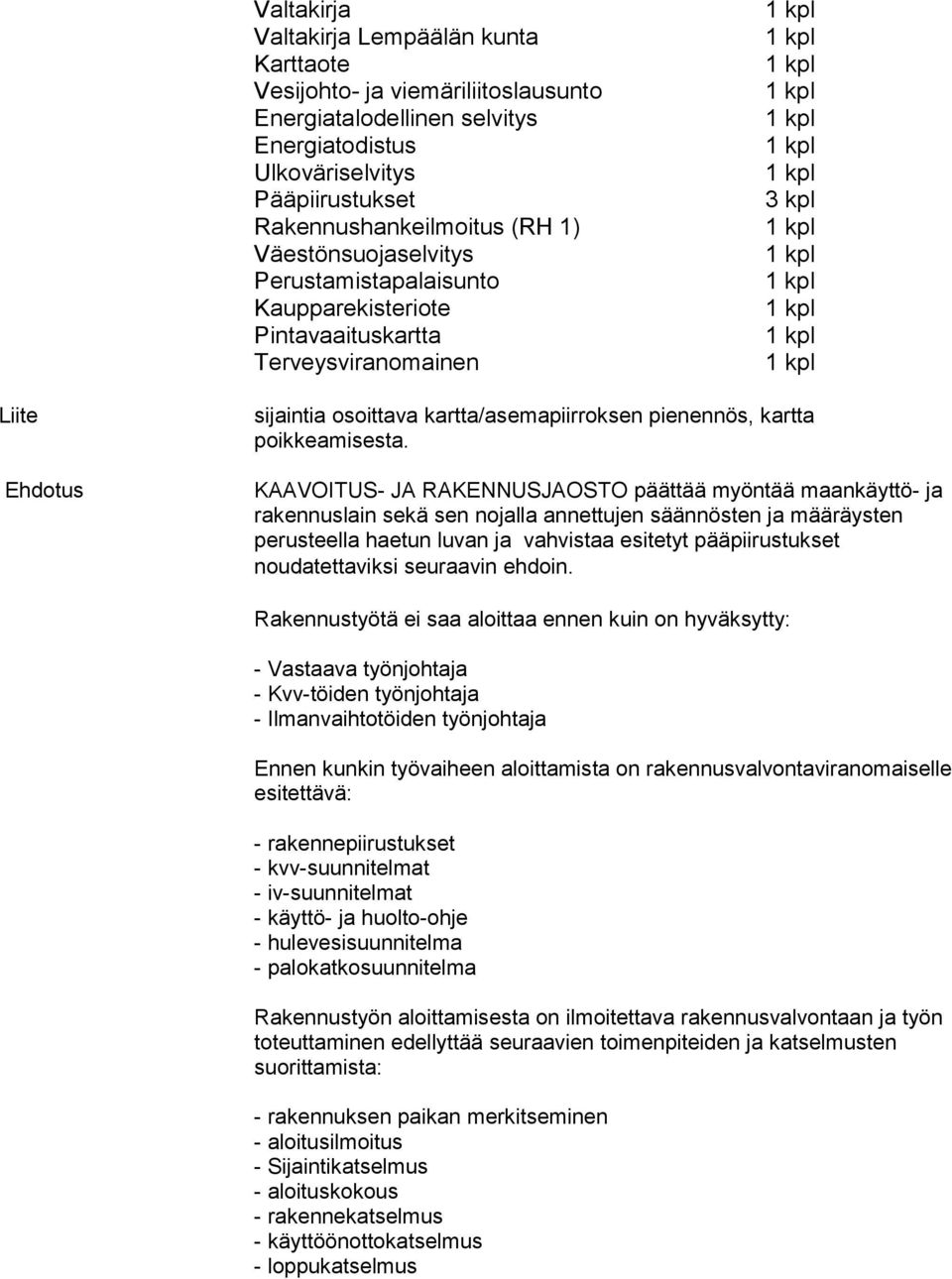 KAAVOITUS- JA RAKENNUSJAOSTO päättää myöntää maankäyttö- ja rakennuslain sekä sen nojalla annettujen säännösten ja määräysten perusteella haetun luvan ja vahvistaa esitetyt pääpiirustukset