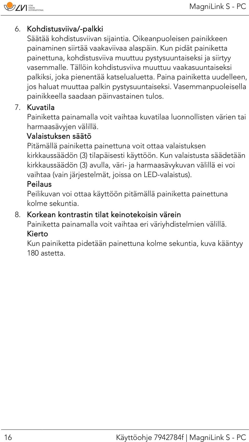 Paina painiketta uudelleen, jos haluat muuttaa palkin pystysuuntaiseksi. Vasemmanpuoleisella painikkeella saadaan päinvastainen tulos. 7.