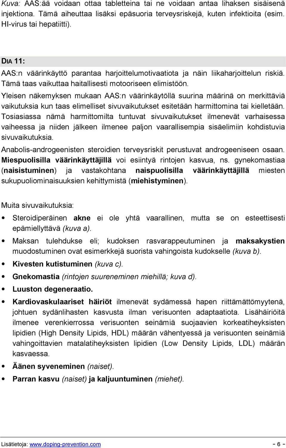 Yleisen näkemyksen mukaan AAS:n väärinkäytöllä suurina määrinä on merkittäviä vaikutuksia kun taas elimelliset sivuvaikutukset esitetään harmittomina tai kielletään.