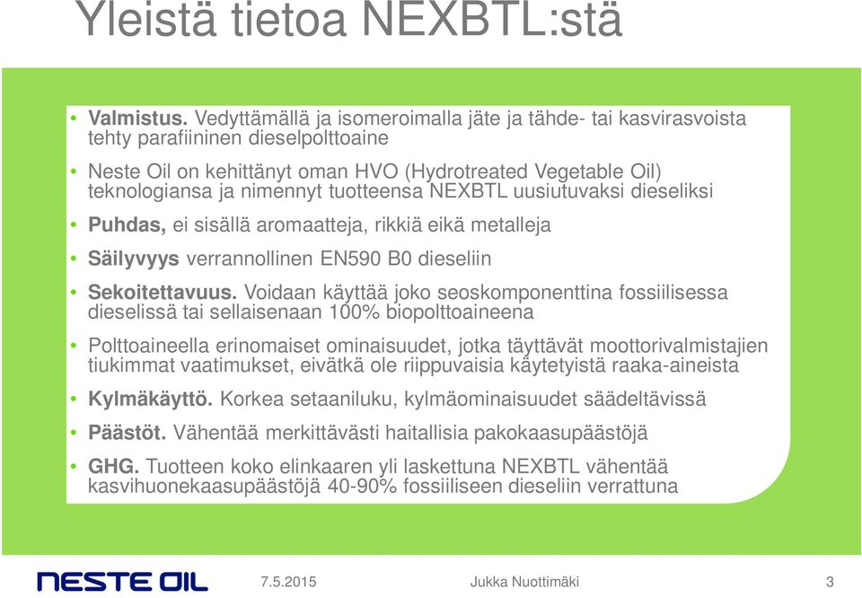 NEXBTL uusiutuvaksi dieseliksi Puhdas, ei sisällä aromaatteja, rikkiä eikä metalleja Säilyvyys verrannollinen EN590 B0 dieseliin Sekoitettavuus.