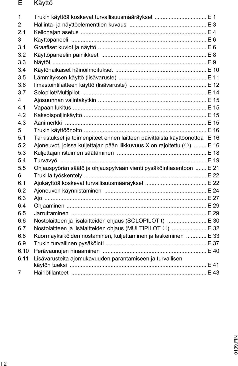 .. E 12 3.7 Solopilot/Multipilot... E 14 4 Ajosuunnan valintakytkin... E 15 4.1 Vapaan lukitus... E 15 4.2 Kaksoispoljinkäyttö... E 15 4.3 Äänimerkki... E 15 5 Trukin käyttöönotto... E 16 5.