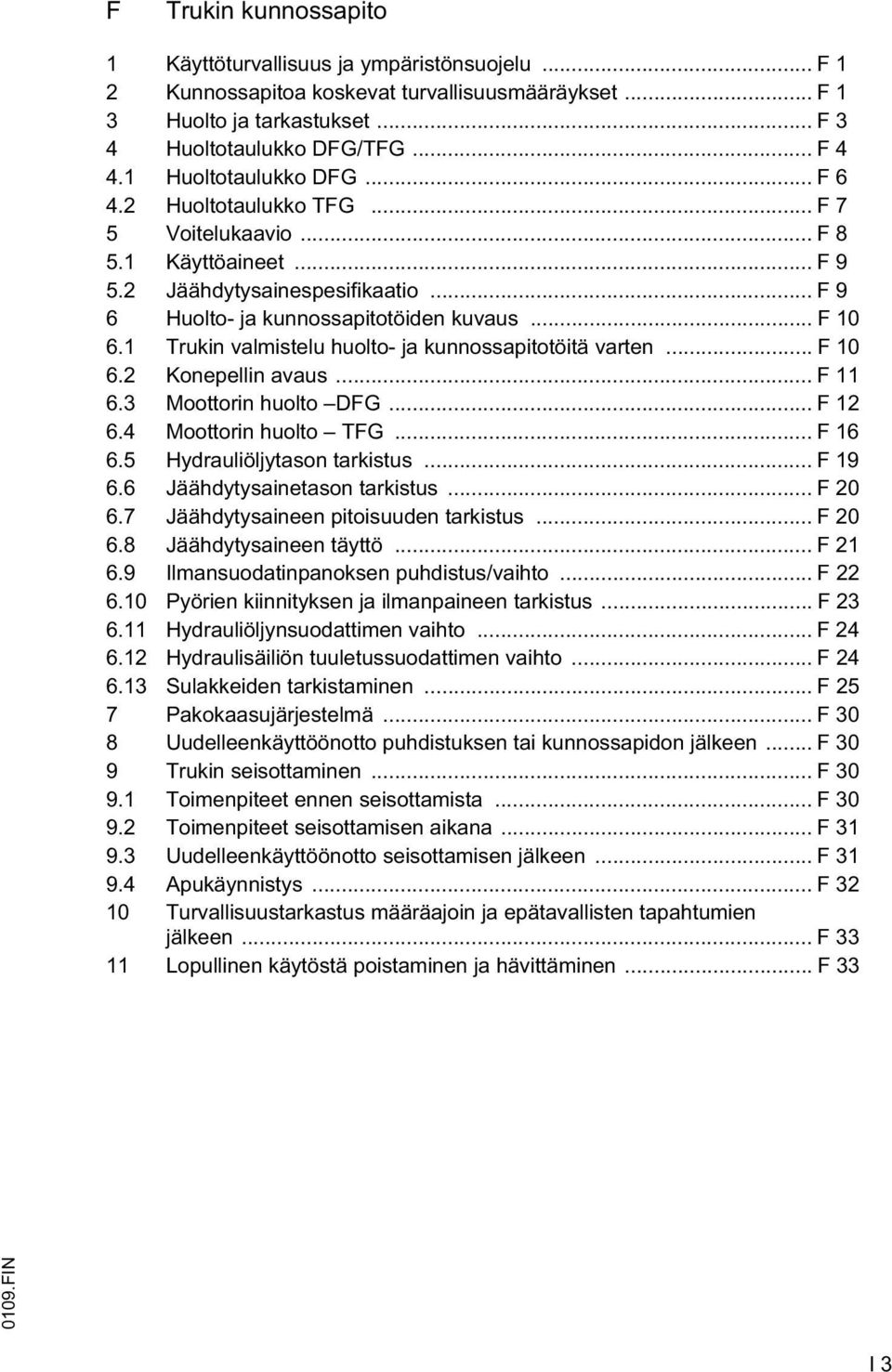 1 Trukin valmistelu huolto- ja kunnossapitotöitä varten... 10 6.2 Konepellin avaus... 11 6.3 Moottorin huolto DG... 12 6.4 Moottorin huolto TG... 16 6.5 Hydrauliöljytason tarkistus... 19 6.