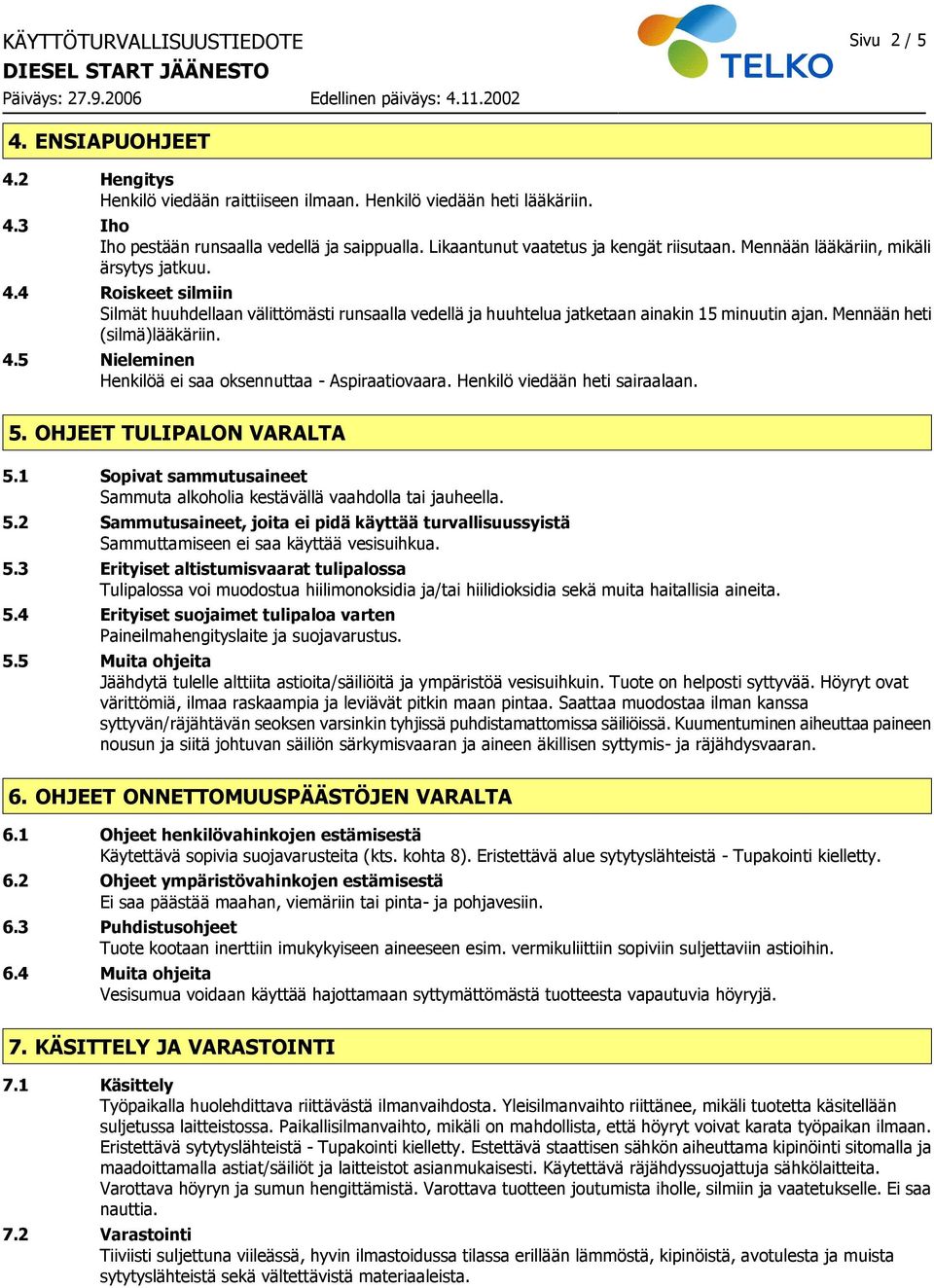 4 Roiskeet silmiin Silmät huuhdellaan välittömästi runsaalla vedellä ja huuhtelua jatketaan ainakin 15 minuutin ajan. Mennään heti (silmä)lääkäriin. 4.