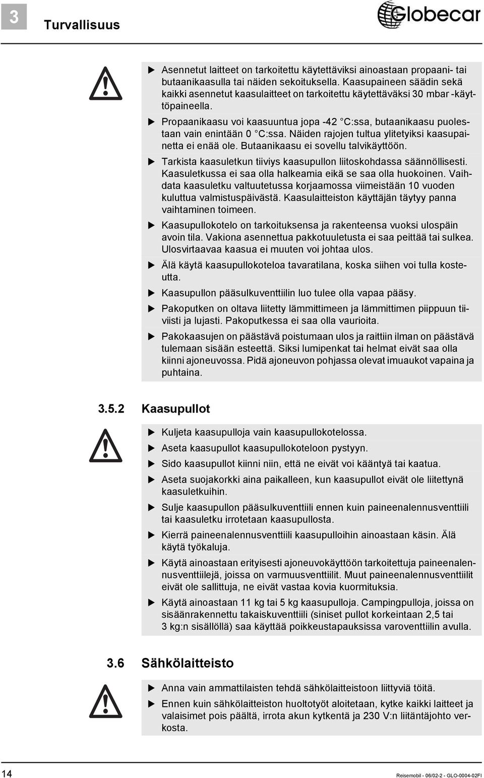 Propaanikaasu voi kaasuuntua jopa -42 C:ssa, butaanikaasu puolestaan vain enintään 0 C:ssa. Näiden rajojen tultua ylitetyiksi kaasupainetta ei enää ole. Butaanikaasu ei sovellu talvikäyttöön.