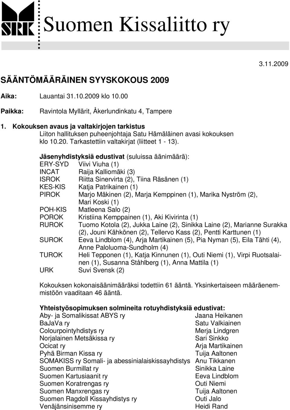 Jäsenyhdistyksiä edustivat (suluissa äänimäärä): ERY-SYD Viivi Viuha (1) INCAT Raija Kalliomäki (3) ISROK Riitta Sinervirta (2), Tiina Räsänen (1) KES-KIS Katja Patrikainen (1) PIROK Marjo Mäkinen