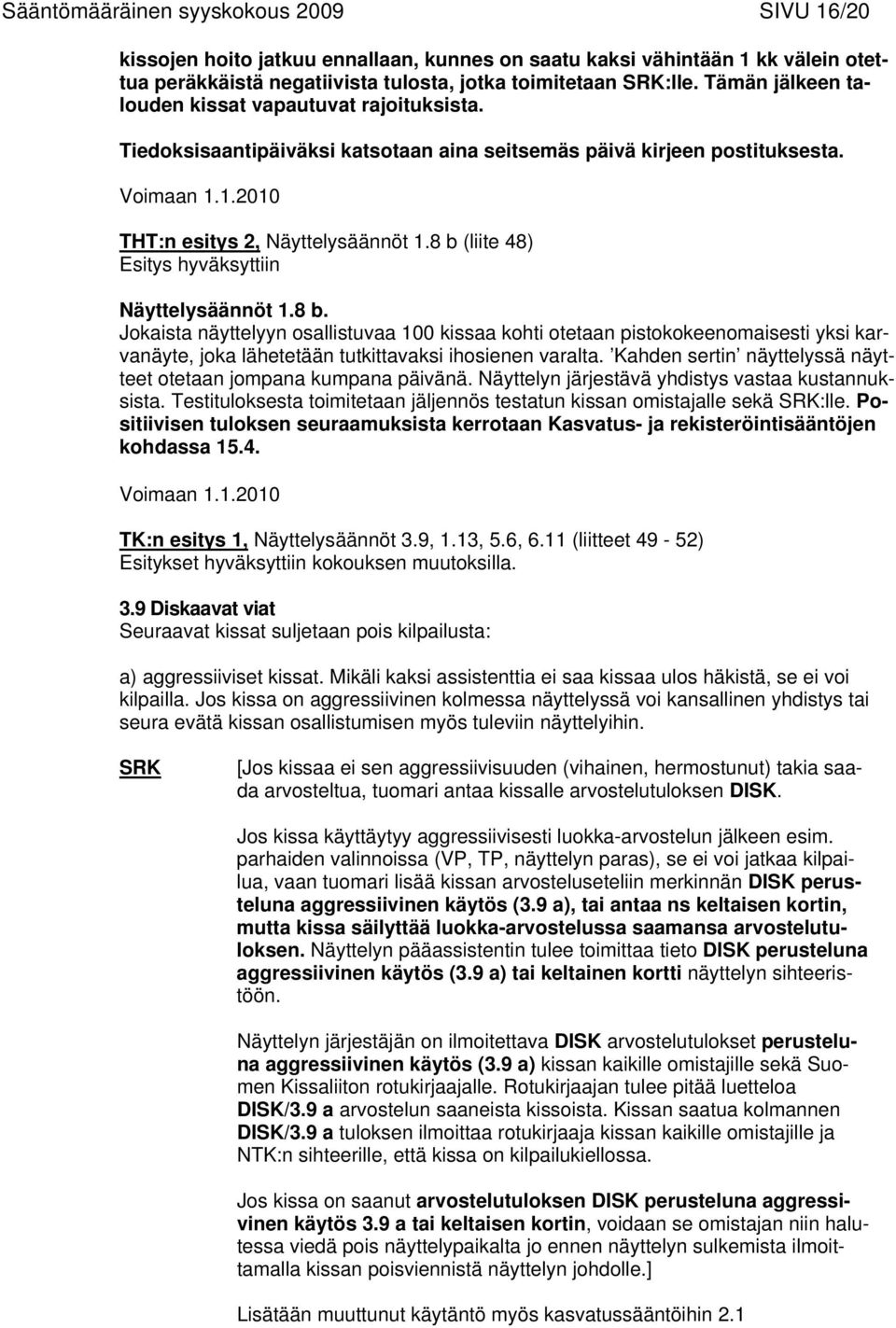 8 b (liite 48) Esitys hyväksyttiin Näyttelysäännöt 1.8 b. Jokaista näyttelyyn osallistuvaa 100 kissaa kohti otetaan pistokokeenomaisesti yksi karvanäyte, joka lähetetään tutkittavaksi ihosienen varalta.