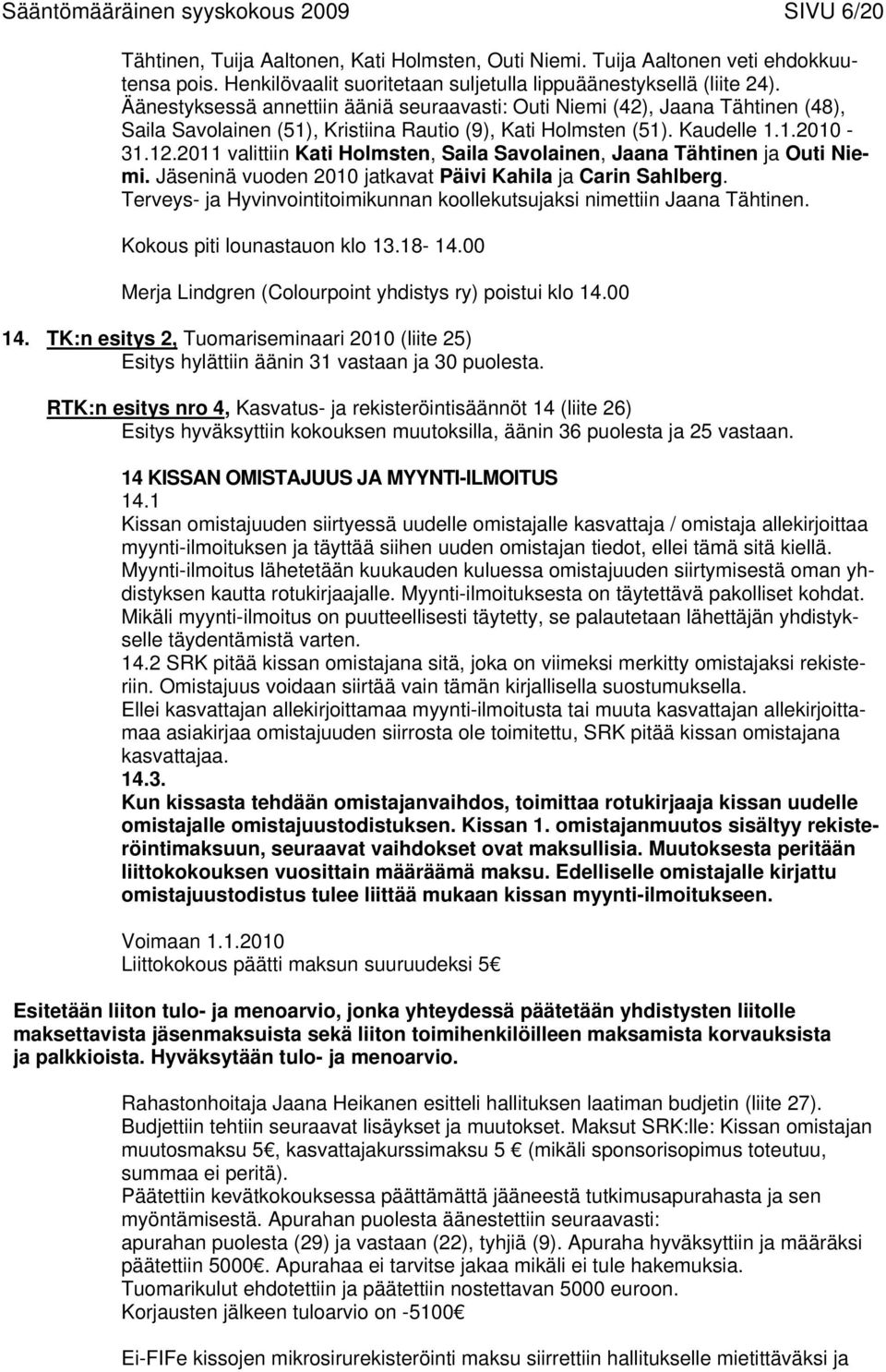 Äänestyksessä annettiin ääniä seuraavasti: Outi Niemi (42), Jaana Tähtinen (48), Saila Savolainen (51), Kristiina Rautio (9), Kati Holmsten (51). Kaudelle 1.1.2010-31.12.