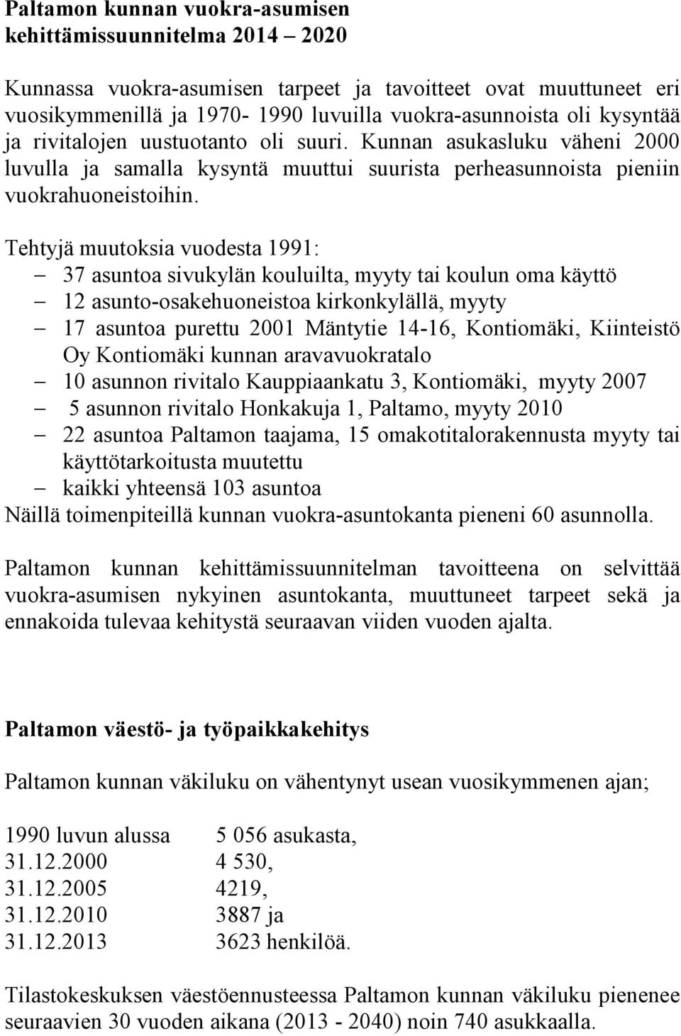 Tehtyjä muutoksia vuodesta 1991: 37 asuntoa sivukylän kouluilta, myyty tai koulun oma käyttö 12 asunto-osakehuoneistoa kirkonkylällä, myyty 17 asuntoa purettu 2001 Mäntytie 14-16, Kontiomäki,