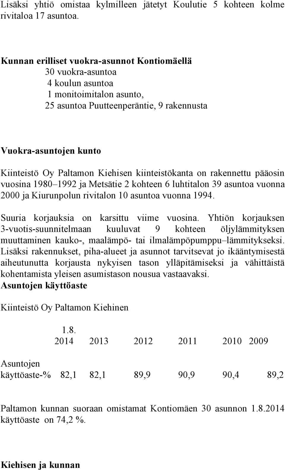 Kiehisen kiinteistökanta on rakennettu pääosin vuosina 1980 1992 ja Metsätie 2 kohteen 6 luhtitalon 39 asuntoa vuonna 2000 ja Kiurunpolun rivitalon 10 asuntoa vuonna 1994.