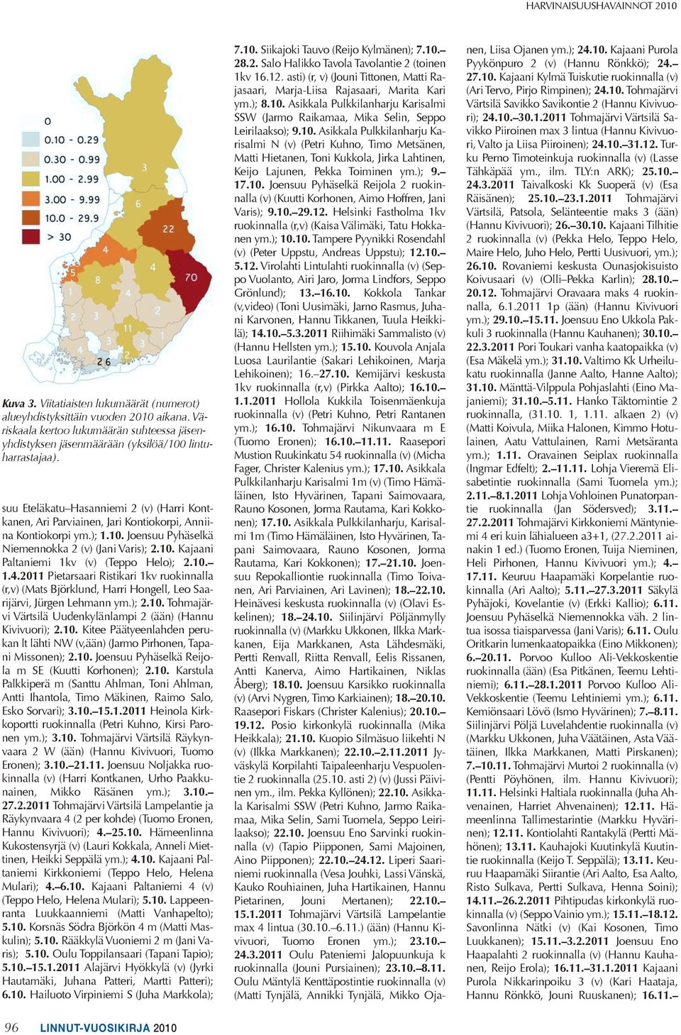 suu Eteläkatu Hasanniemi 2 (v) (Harri Kontkanen, Ari Parviainen, Jari Kontiokorpi, Anniina Kontiokorpi ym.); 1.10. Joensuu Pyhäselkä Niemennokka 2 (v) (Jani Varis); 2.10. Kajaani Paltaniemi 1kv (v) (Teppo Helo); 2.