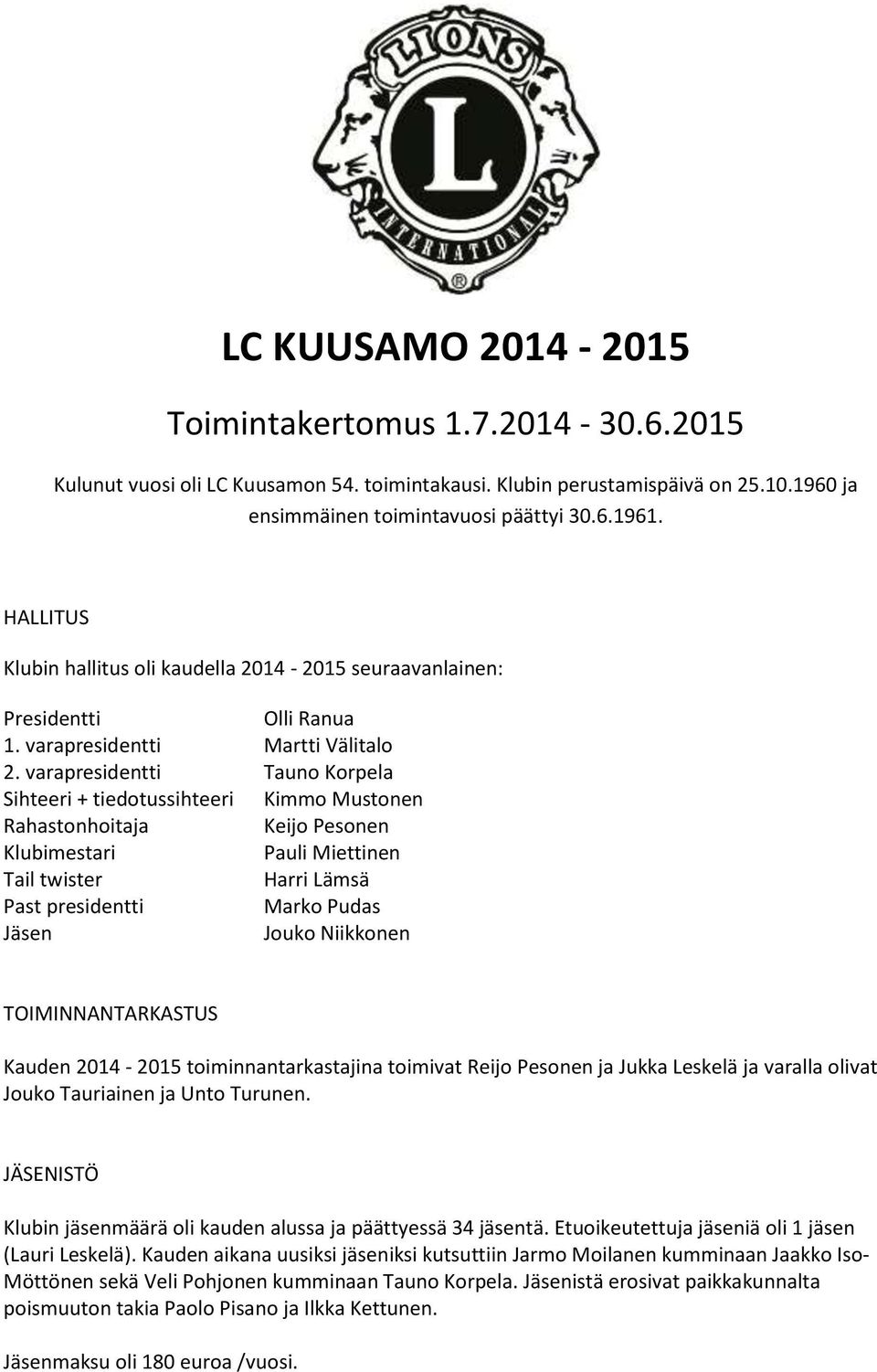 varapresidentti Tauno Korpela Sihteeri + tiedotussihteeri Kimmo Mustonen Rahastonhoitaja Keijo Pesonen Klubimestari Pauli Miettinen Tail twister Harri Lämsä Past presidentti Marko Pudas Jäsen Jouko