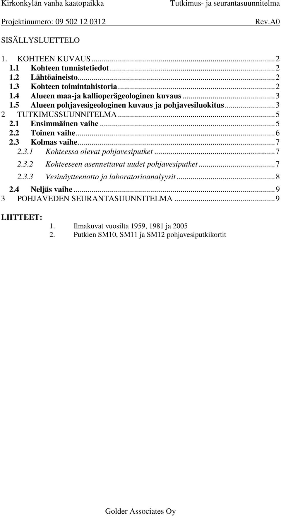 .. 7 2.3.2 Kohteeseen asennettavat uudet pohjavesiputket... 7 2.3.3 Vesinäytteenotto ja laboratorioanalyysit... 8 2.4 Neljäs vaihe... 9 3 POHJAVEDEN SEURANTASUUNNITELMA.