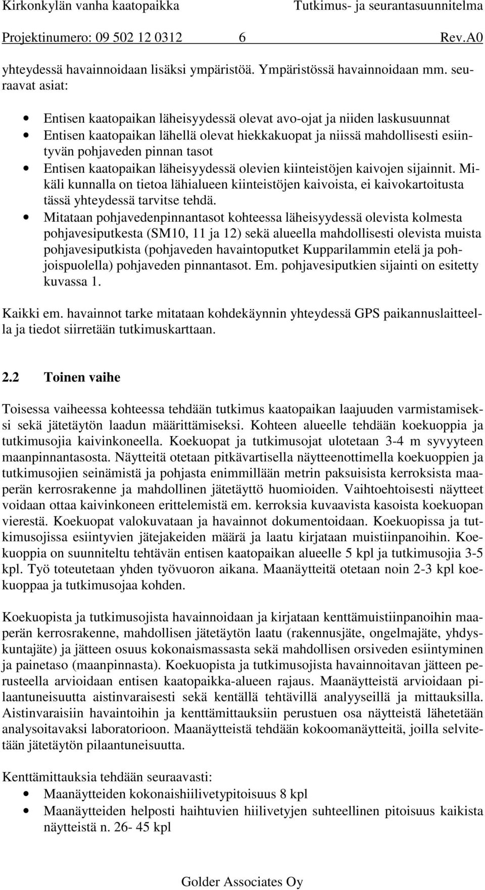 Entisen kaatopaikan läheisyydessä olevien kiinteistöjen kaivojen sijainnit. Mikäli kunnalla on tietoa lähialueen kiinteistöjen kaivoista, ei kaivokartoitusta tässä yhteydessä tarvitse tehdä.