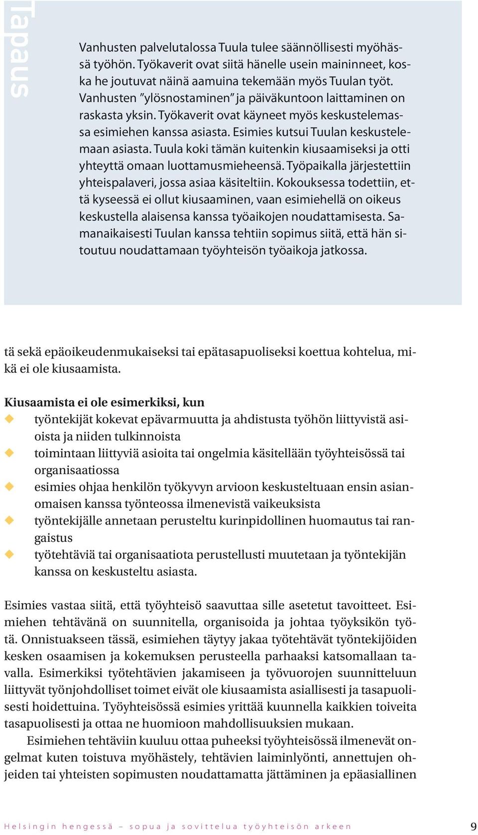 Tla koki tämän kitenkin kisaamiseksi ja otti yhteyttä omaan lottamsmieheensä. Työpaikalla järjestettiin yhteispalaveri, jossa asiaa käsiteltiin.