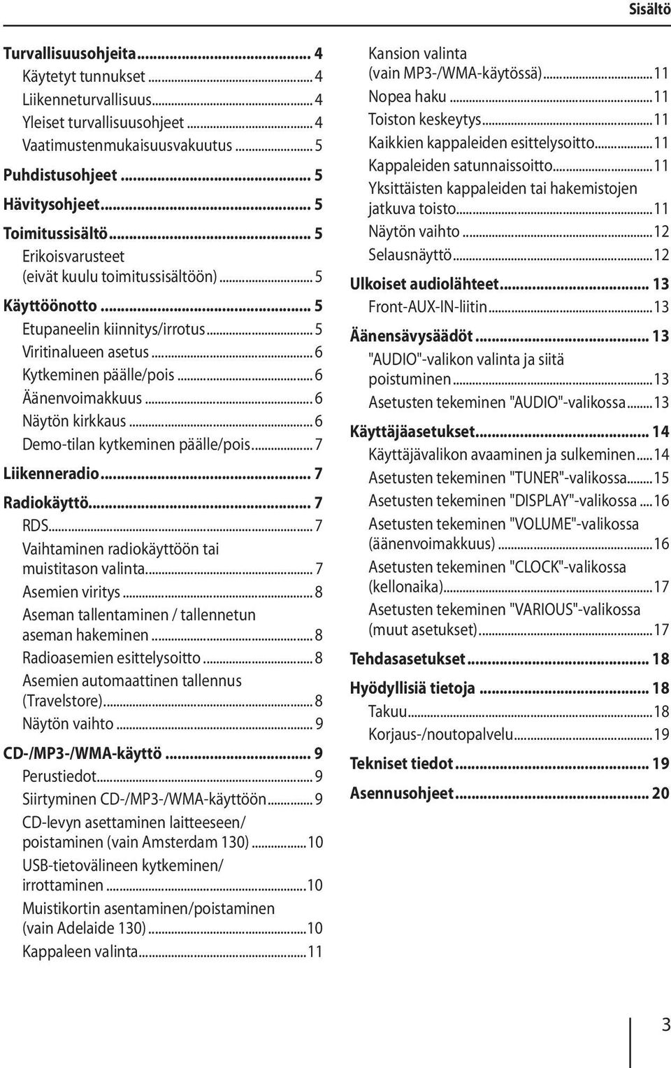 .. 6 Äänenvoimakkuus... 6 Näytön kirkkaus... 6 Demo-tilan kytkeminen päälle/pois... 7 Liikenneradio... 7 Radiokäyttö... 7 RDS... 7 Vaihtaminen radiokäyttöön tai muistitason valinta... 7 Asemien viritys.