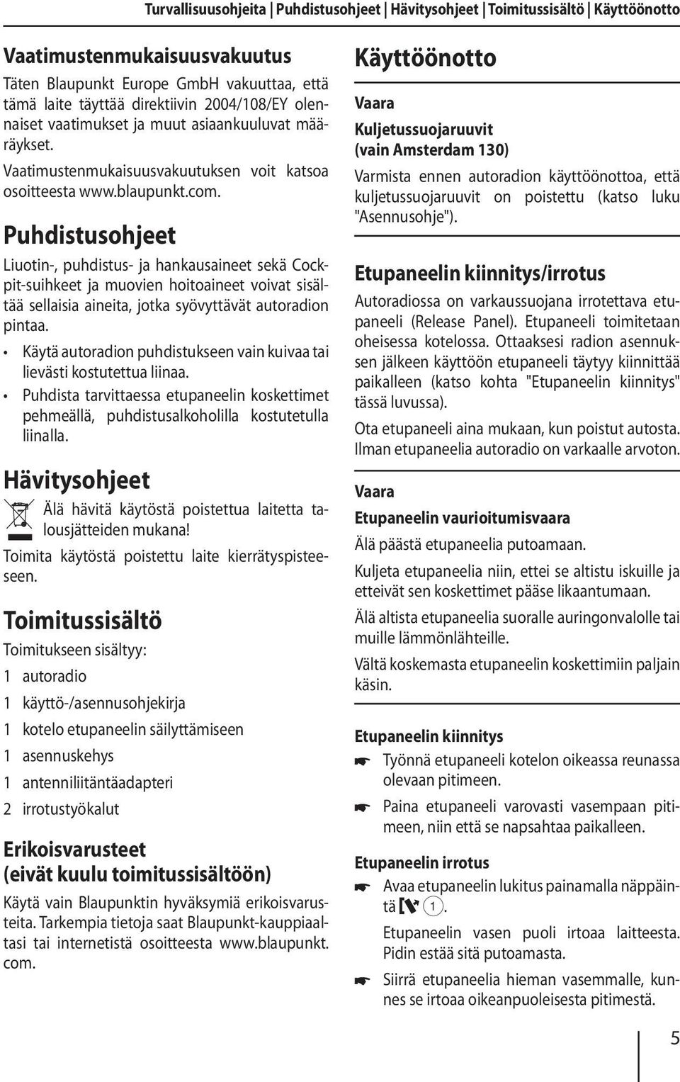 Puhdistusohjeet Liuotin-, puhdistus- ja hankausaineet sekä Cockpit-suihkeet ja muovien hoitoaineet voivat sisältää sellaisia aineita, jotka syövyttävät autoradion pintaa.